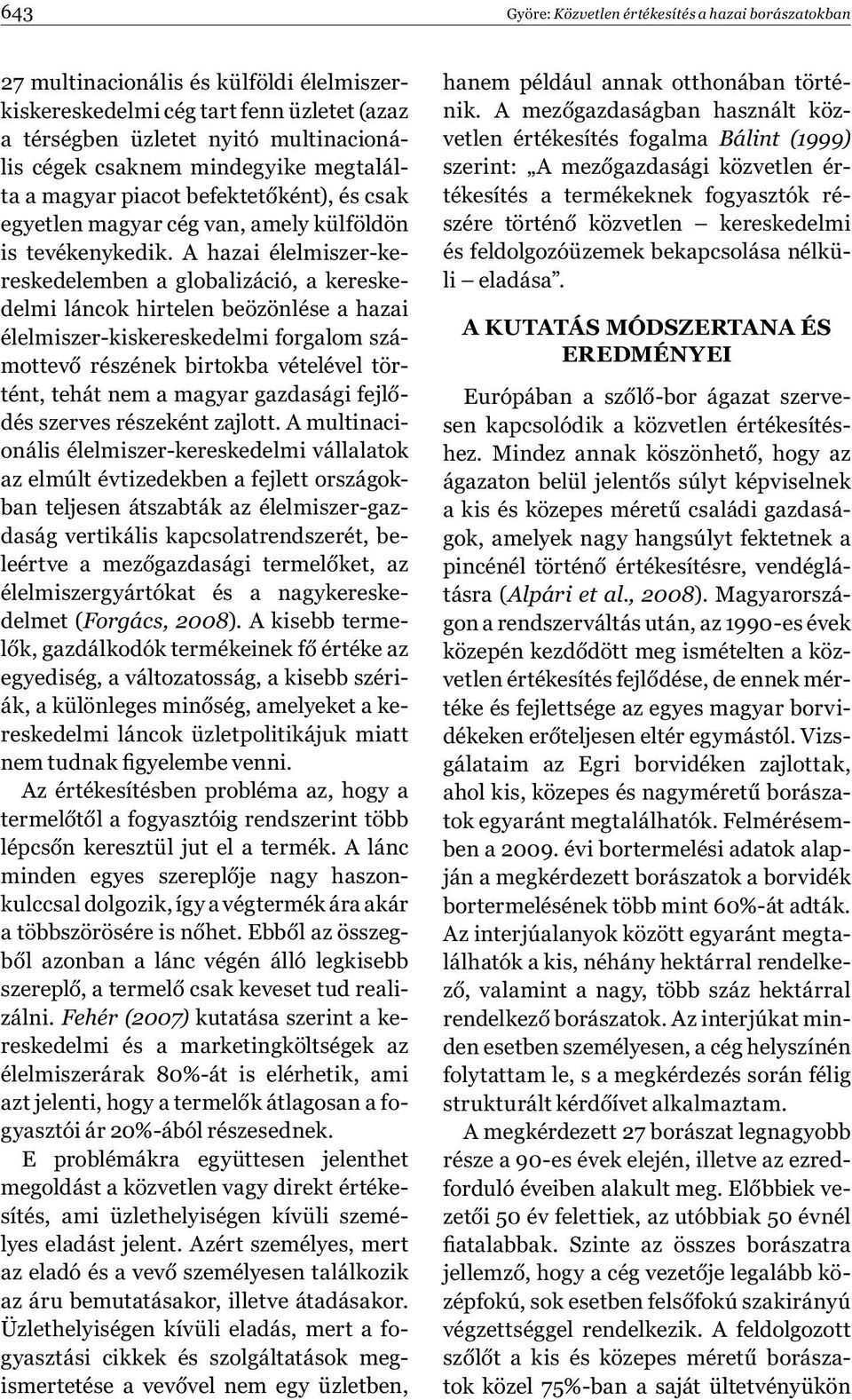 A hazai élelmiszer-kereskedelemben a globalizáció, a kereskedelmi láncok hirtelen beözönlése a hazai élelmiszer-kiskereskedelmi forgalom számottevő részének birtokba vételével történt, tehát nem a