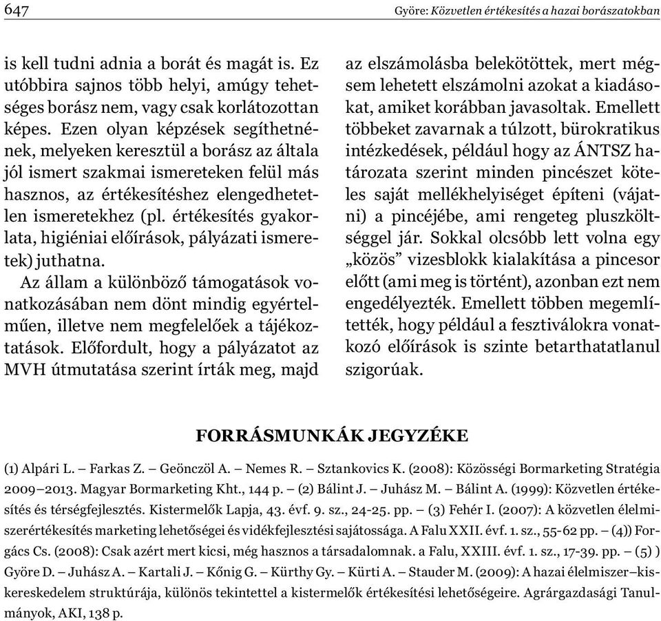 értékesítés gyakorlata, higiéniai előírások, pályázati ismeretek) juthatna. Az állam a különböző támogatások vonatkozásában nem dönt mindig egyértelműen, illetve nem megfelelőek a tájékoztatások.