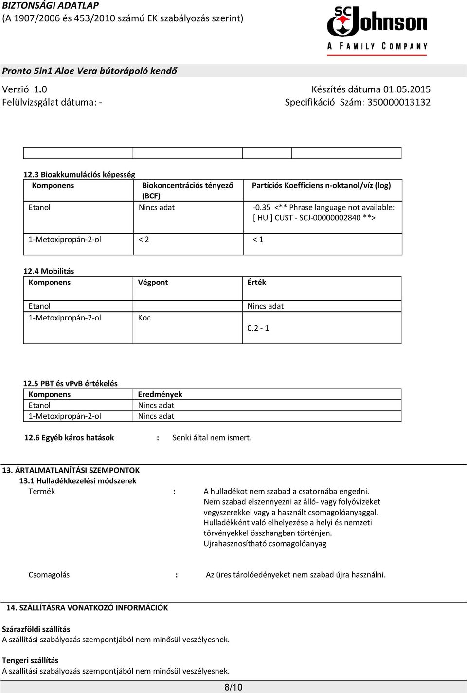 5 PBT és vpvb értékelés Komponens Etanol 1-Metoxipropán-2-ol Eredmények Nincs adat Nincs adat 12.6 Egyéb káros hatások : Senki által nem ismert. 13. ÁRTALMATLANÍTÁSI SZEMPONTOK 13.