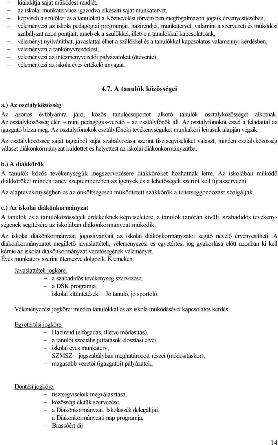 nyilváníthat, javaslattal élhet a szülőkkel és a tanulókkal kapcsolatos valamennyi kérdésben, véleményezi a tankönyvrendelést, véleményezi az intézményvezetői pályázatokat (ötévente), véleményezi az