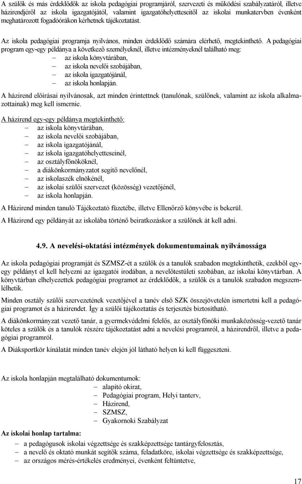 A pedagógiai program egy-egy példánya a következő személyeknél, illetve intézményeknél található meg: az iskola könyvtárában, az iskola nevelői szobájában, az iskola igazgatójánál, az iskola