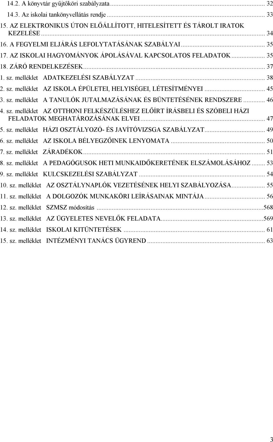 melléklet ADATKEZELÉSI SZABÁLYZAT... 38 2. sz. melléklet AZ ISKOLA ÉPÜLETEI, HELYISÉGEI, LÉTESÍTMÉNYEI... 45 3. sz. melléklet A TANULÓK JUTALMAZÁSÁNAK ÉS BÜNTETÉSÉNEK RENDSZERE... 46 4. sz. melléklet AZ OTTHONI FELKÉSZÜLÉSHEZ ELŐÍRT ÍRÁSBELI ÉS SZÓBELI HÁZI FELADATOK MEGHATÁROZÁSÁNAK ELVEI.