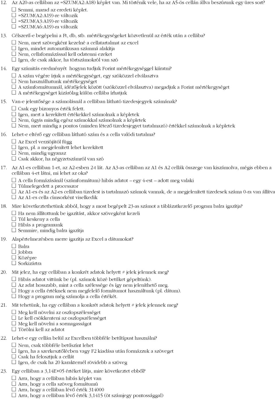 Nem, mert szövegként kezelné a cellatartalmat az excel Igen, mindet automatikusan számmá alakítja Nem, cellaformázással kell odatenni ezeket Igen, de csak akkor, ha törtszámokról van szó 14.