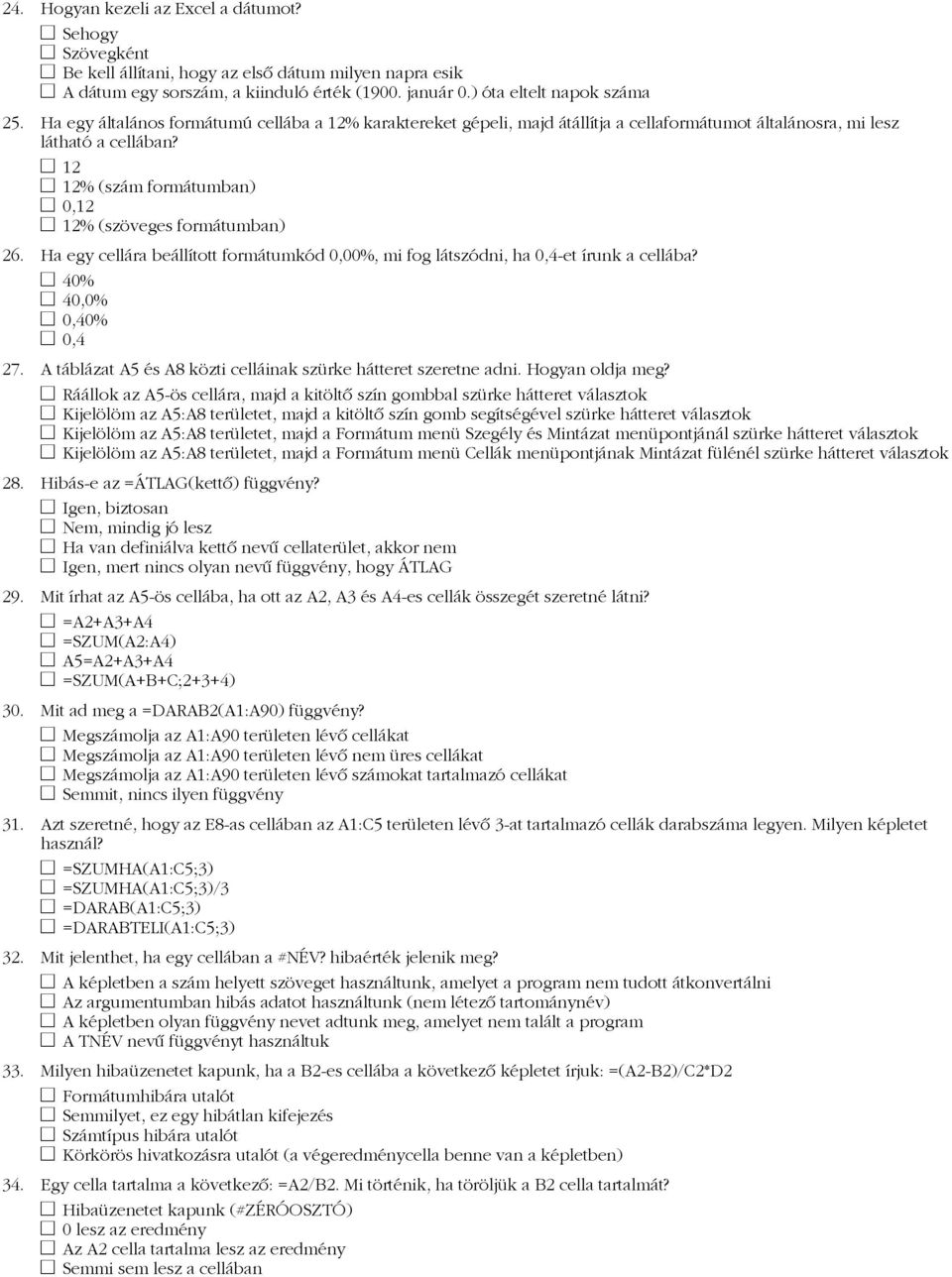 Ha egy cellára beállított formátumkód 0,00%, mi fog látszódni, ha 0,4-et írunk a cellába? 40% 40,0% 0,40% 0,4 27. A táblázat A5 és A8 közti celláinak szürke hátteret szeretne adni. Hogyan oldja meg?