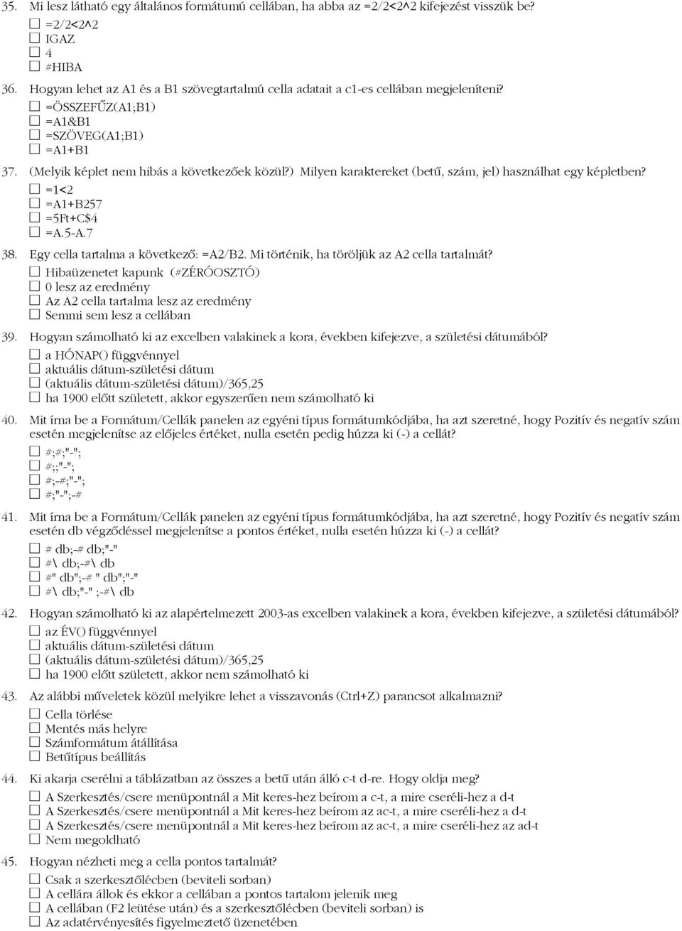 ) Milyen karaktereket (betű, szám, jel) használhat egy képletben? =1<2 =A1+B257 =5Ft+C$4 =A.5-A.7 38. Egy cella tartalma a következő: =A2/B2. Mi történik, ha töröljük az A2 cella tartalmát?