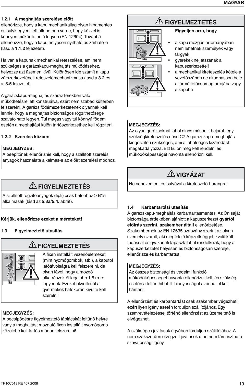 Ha van a kapunak mechanikai reteszelése, ami nem szükséges a garázskapu-meghajtás működéséhez, helyezze azt üzemen kívül. Különösen ide számít a kapu zárszerkezetének reteszelőmechanizmusa (lásd a 3.