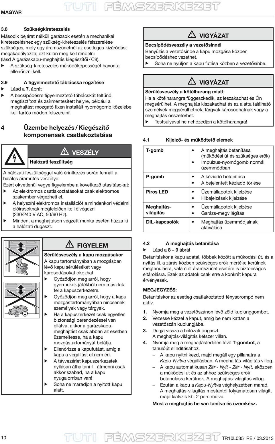 megakadályozza; ezt külön meg kell rendelni (lásd A garázskapu-meghajtás kiegészítői / C8). A szükség-kireteszelés működőképességét havonta ellenőrizni kell. 3.