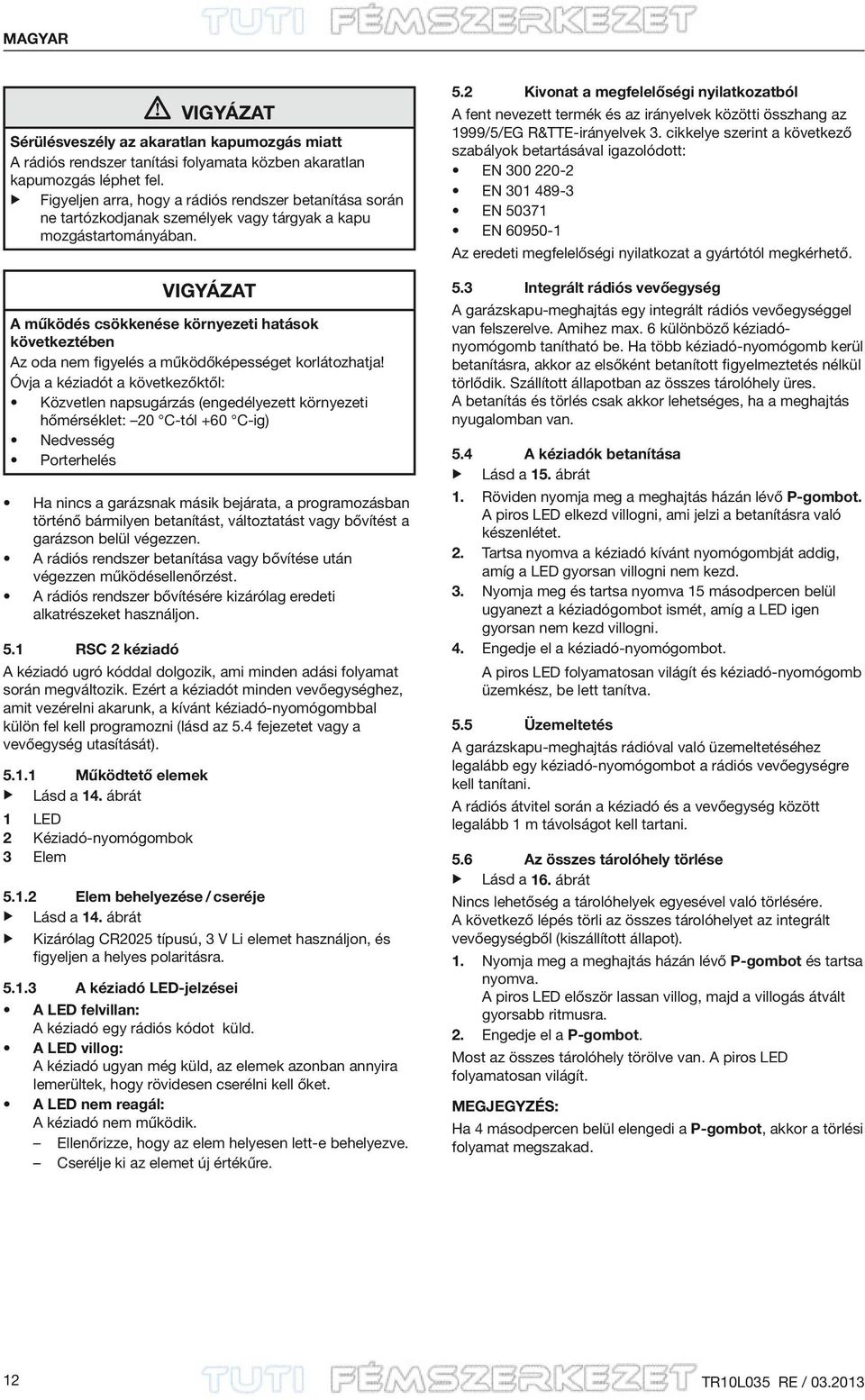VIGYÁZAT A működés csökkenése környezeti hatások következtében Az oda nem figyelés a működőképességet korlátozhatja!