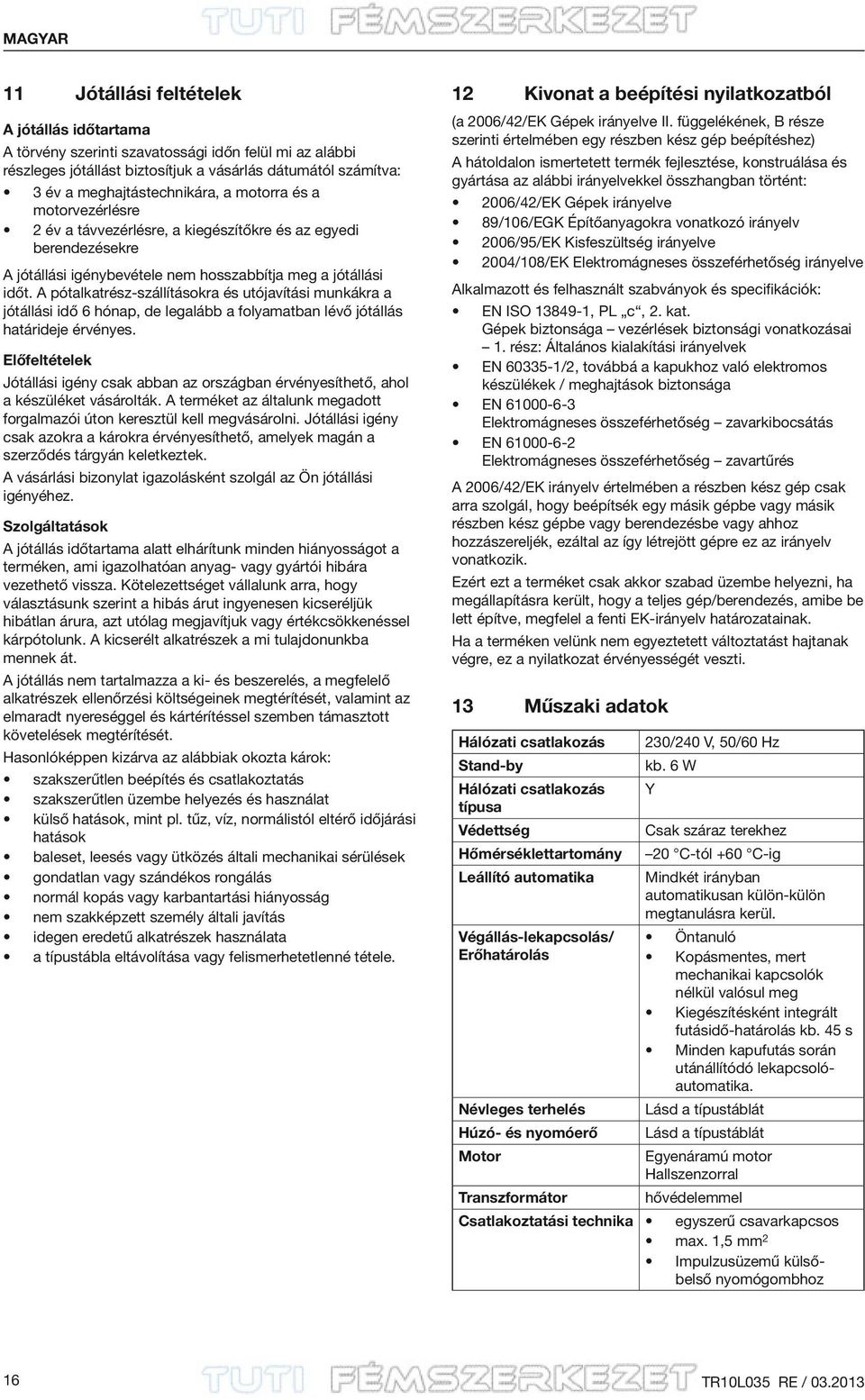 A pótalkatrész-szállításokra és utójavítási munkákra a jótállási idő 6 hónap, de legalább a folyamatban lévő jótállás határideje érvényes.