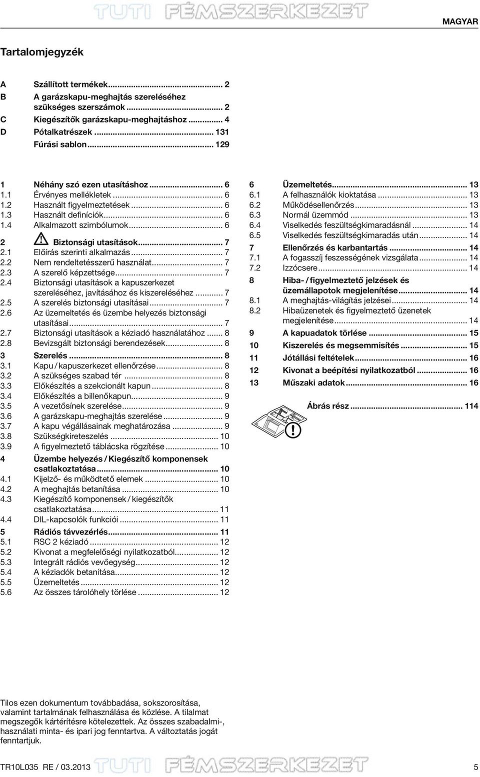 1 Előírás szerinti alkalmazás... 7 2.2 Nem rendeltetésszerű használat... 7 2.3 A szerelő képzettsége... 7 2.4 Biztonsági utasítások a kapuszerkezet szereléséhez, javításához és kiszereléséhez... 7 2.5 A szerelés biztonsági utasításai.