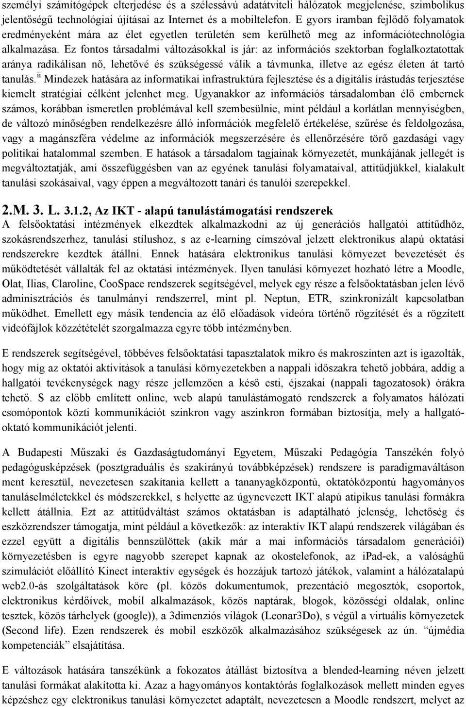 Ez fontos társadalmi változásokkal is jár: az információs szektorban foglalkoztatottak aránya radikálisan nő, lehetővé és szükségessé válik a távmunka, illetve az egész életen át tartó tanulás.