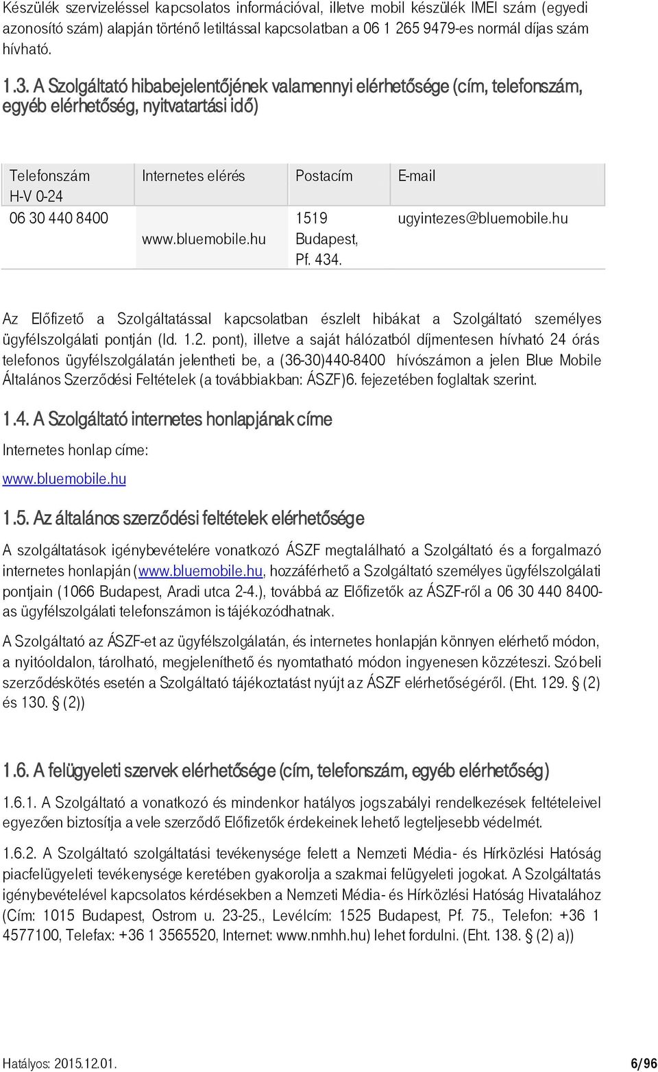 hu 1519 Budapest, Pf. 434. ugyintezes@bluemobile.hu Az Előfizető a Szolgáltatással kapcsolatban észlelt hibákat a Szolgáltató személyes ügyfélszolgálati pontján (ld. 1.2.