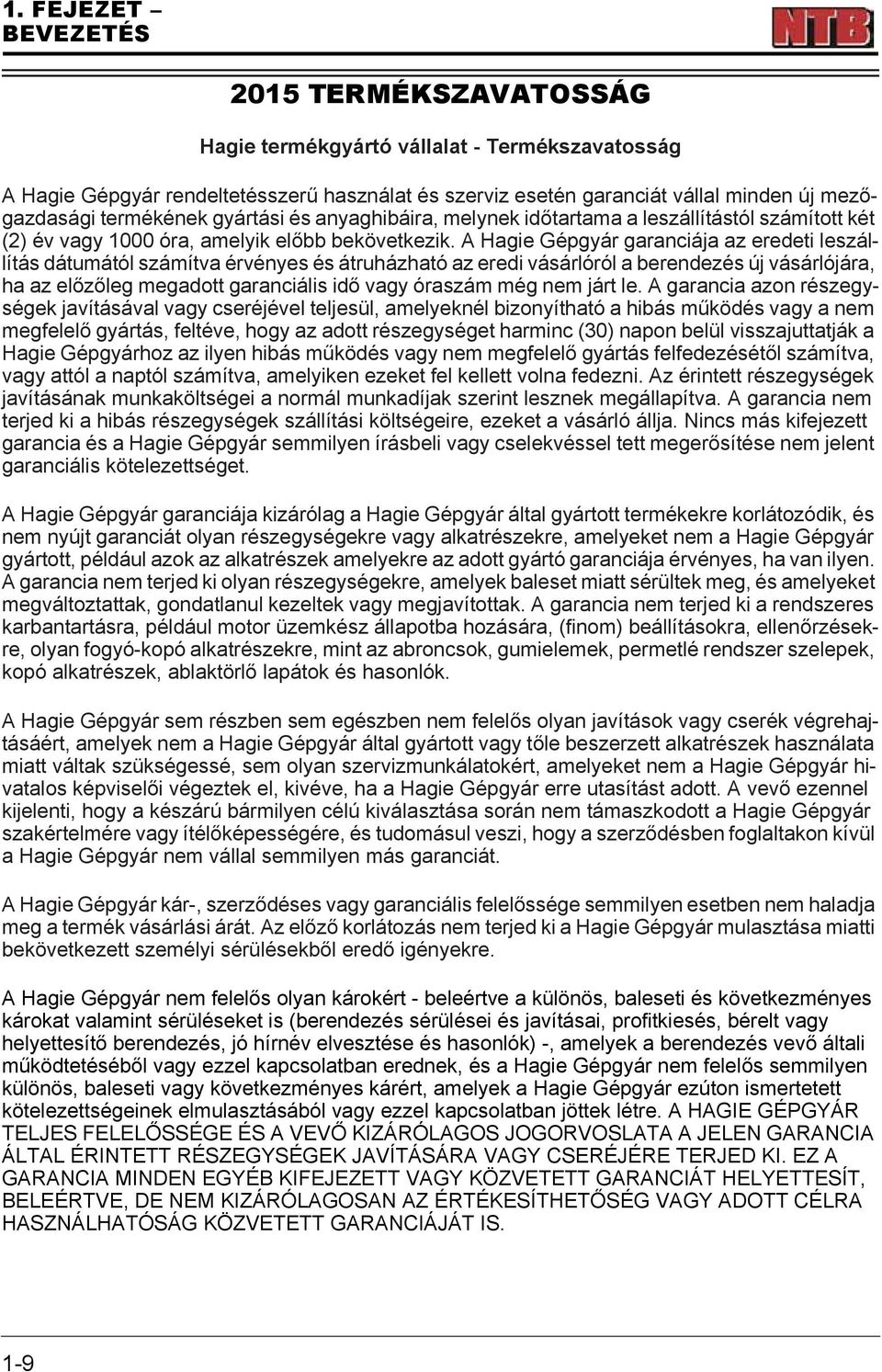 A Hagie Gépgyár garanciája az eredeti leszállítás dátumától számítva érvényes és átruházható az eredi vásárlóról a berendezés új vásárlójára, ha az előzőleg megadott garanciális idő vagy óraszám még
