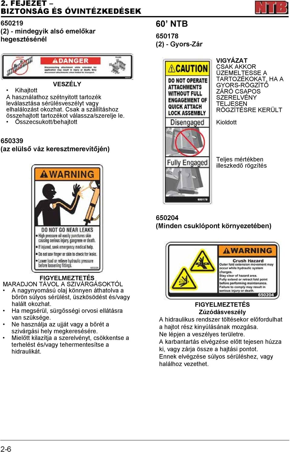 Összecsukott/behajtott VIGYÁZAT CSAK AKKOR ÜZEMELTESSE A TARTOZÉKOKAT, HA A GYORS-RÖGZÍTŐ ZÁRÓ CSAPOS SZERELVÉNY TELJESEN RÖGZÍTÉSRE KERÜLT Kioldott 650339 (az elülső váz keresztmerevítőjén) Teljes