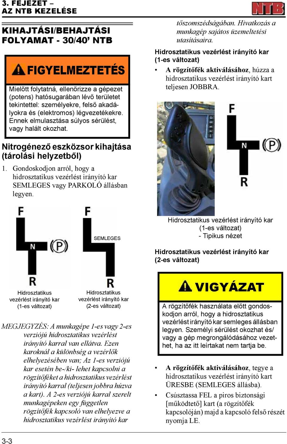 Hidrosztatikus vezérlést irányító kar (1-es változat) A rögzítőfék aktiválásához, húzza a hidrosztatikus vezérlést irányító kart teljesen JOBBRA.