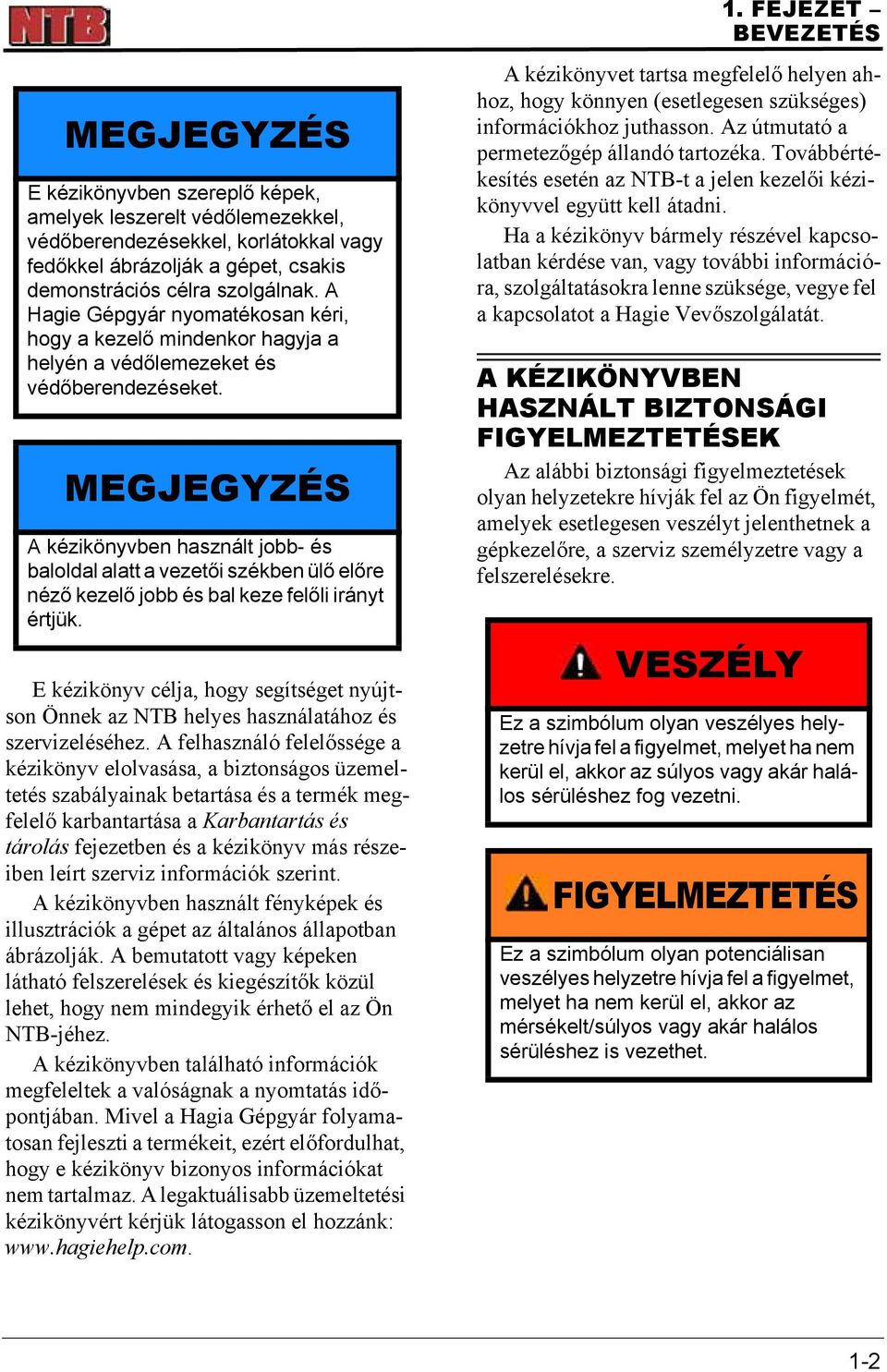 MEGJEGYZÉS A kézikönyvben használt jobb- és baloldal alatt a vezetői székben ülő előre néző kezelő jobb és bal keze felőli irányt értjük.