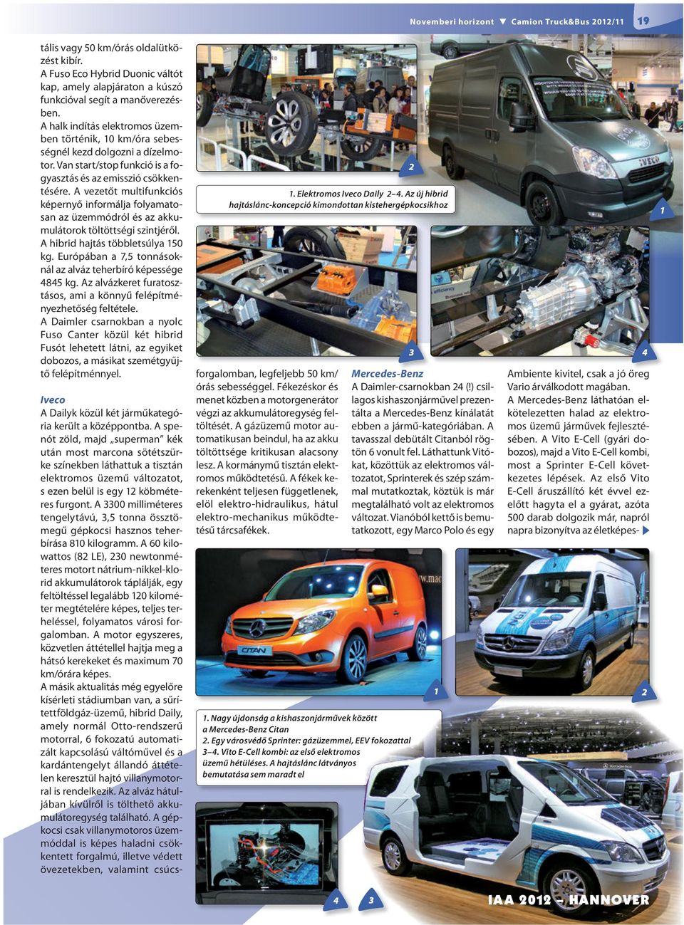 Az első Vito E-Cell áruszállító két évvel ezelőtt hagyta el a gyárat, azóta 500 darab dolgozik már, napról napra bizonyítva az életképes- u tális vagy 50 km/órás oldalütközést kibír.