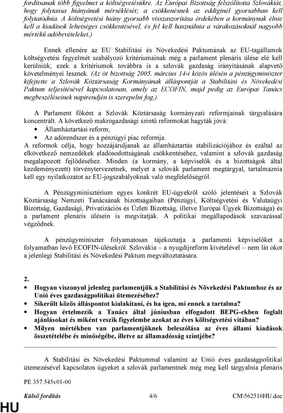 ) Ennek ellenére az EU Stabilitási és Növekedési Paktumának az EU-tagállamok költségvetési fegyelmét szabályozó kritériumainak még a parlament plenáris ülése elé kell kerülniük; ezek a kritériumok