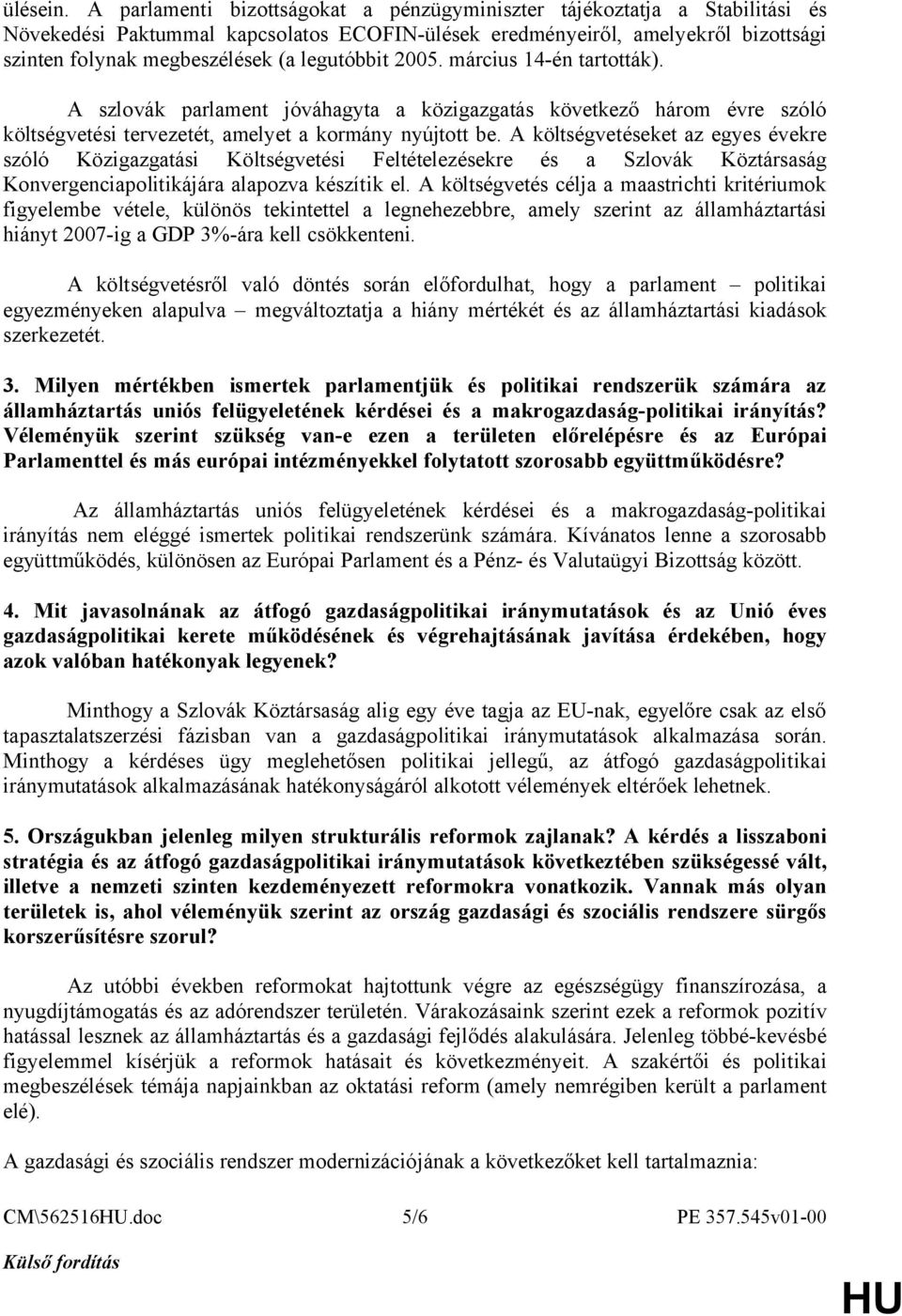 legutóbbit 2005. március 14-én tartották). A szlovák parlament jóváhagyta a közigazgatás következő három évre szóló költségvetési tervezetét, amelyet a kormány nyújtott be.
