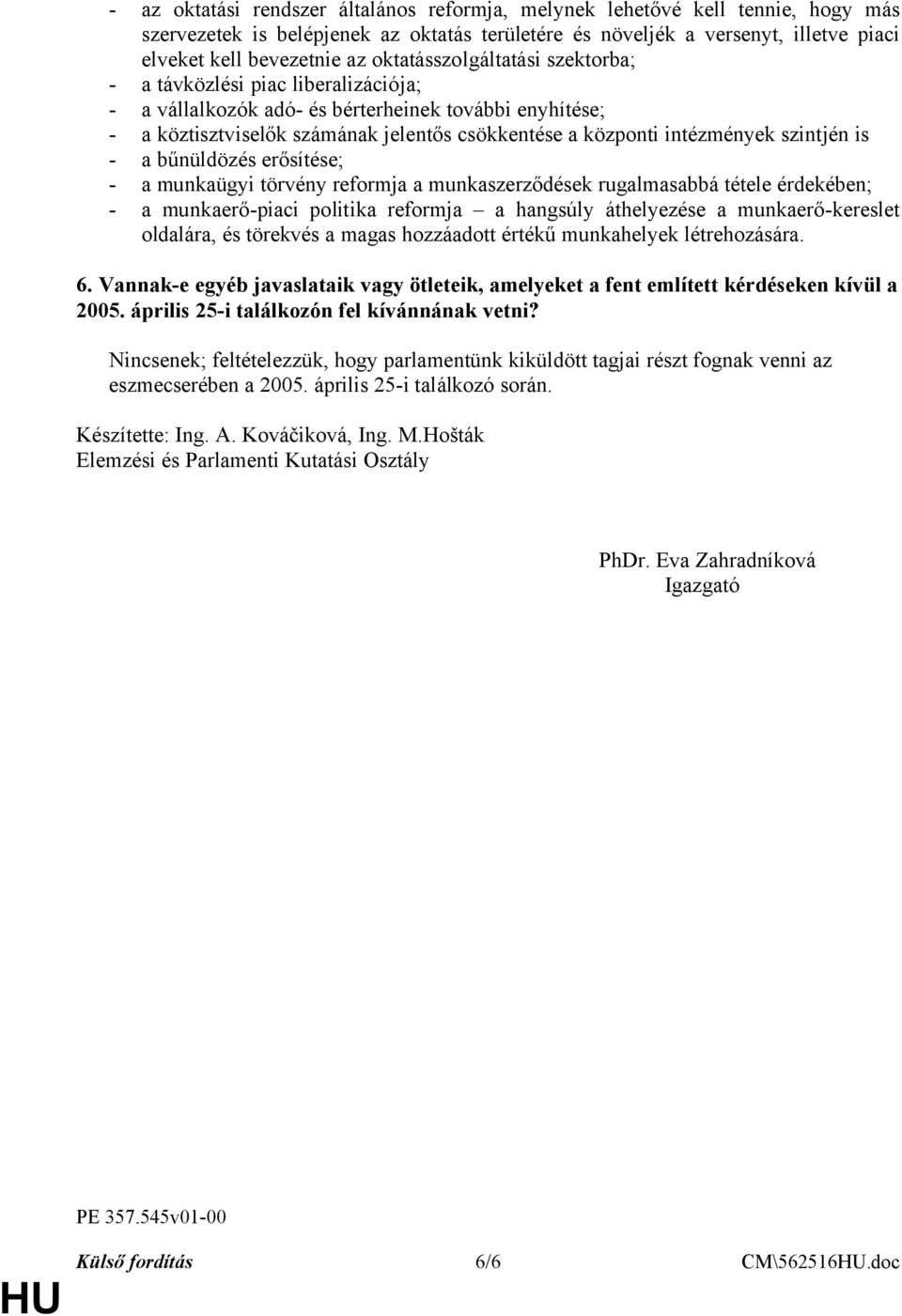 szintjén is - a bűnüldözés erősítése; - a munkaügyi törvény reformja a munkaszerződések rugalmasabbá tétele érdekében; - a munkaerő-piaci politika reformja a hangsúly áthelyezése a munkaerő-kereslet