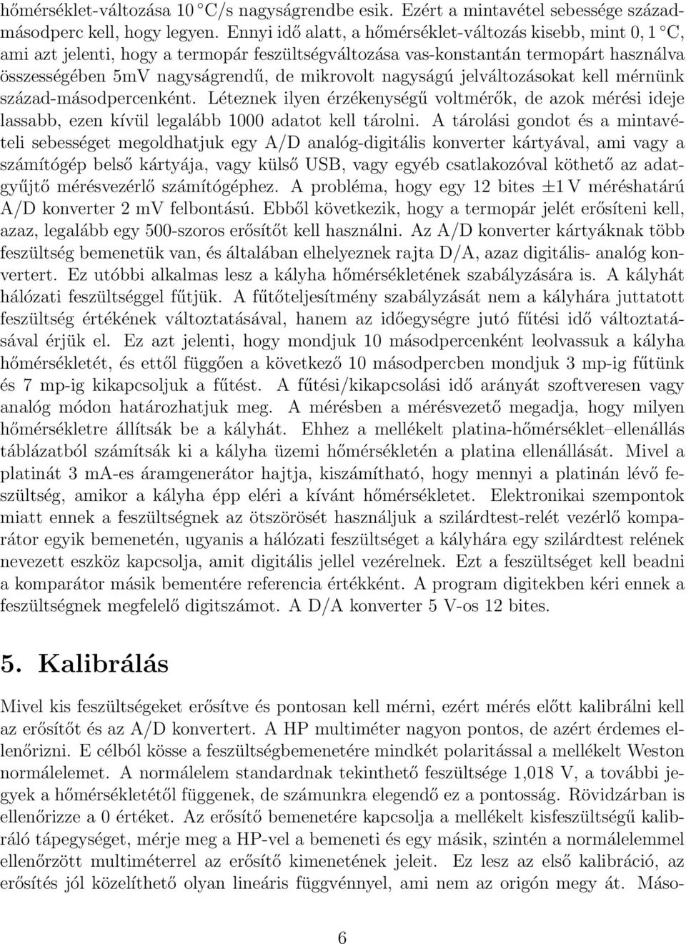nagyságú jelváltozásokat kell mérnünk század-másodpercenként. Léteznek ilyen érzékenységű voltmérők, de azok mérési ideje lassabb, ezen kívül legalább 1000 adatot kell tárolni.