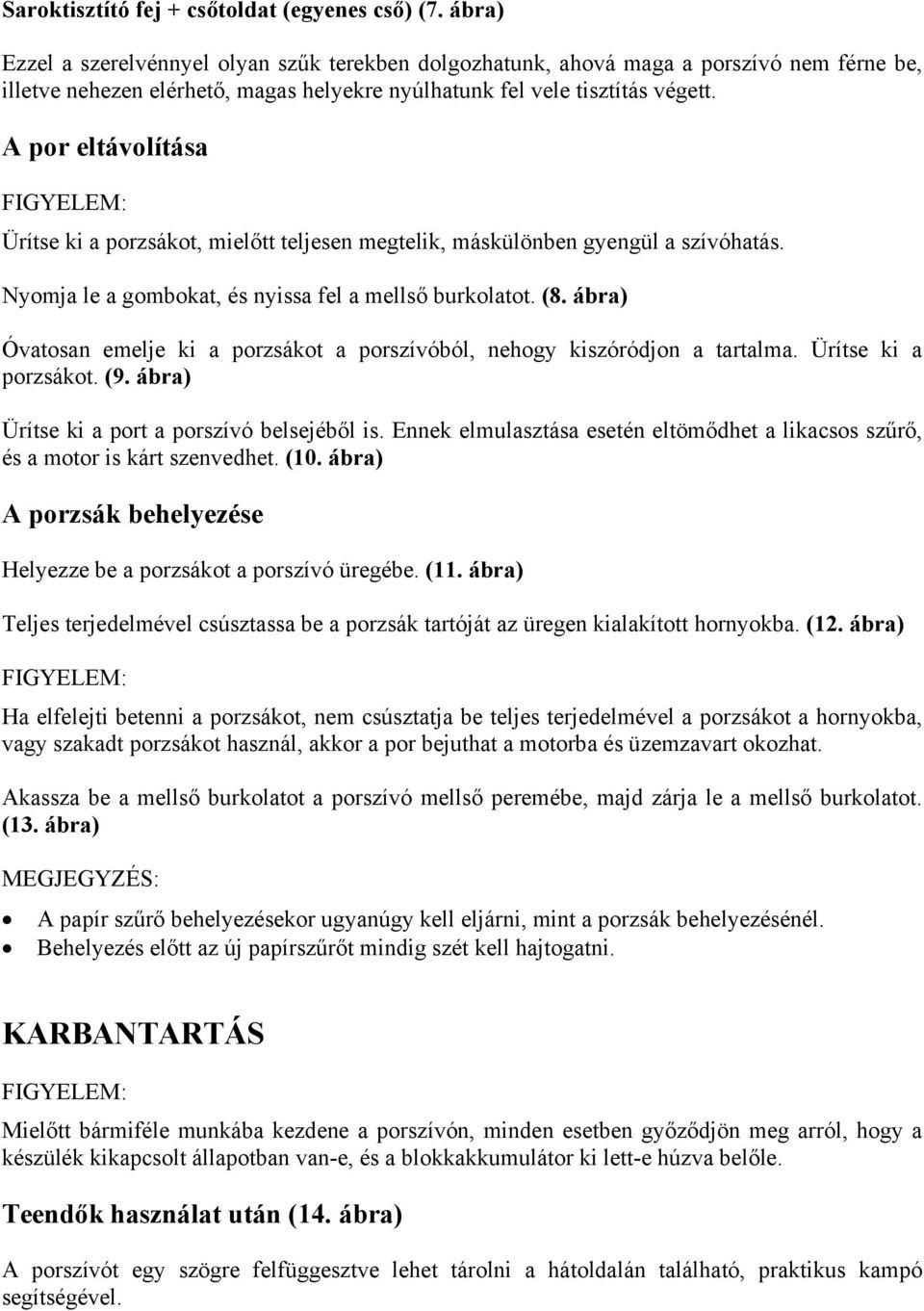 A por eltávolítása Ürítse ki a porzsákot, mielőtt teljesen megtelik, máskülönben gyengül a szívóhatás. Nyomja le a gombokat, és nyissa fel a mellső burkolatot. (8.