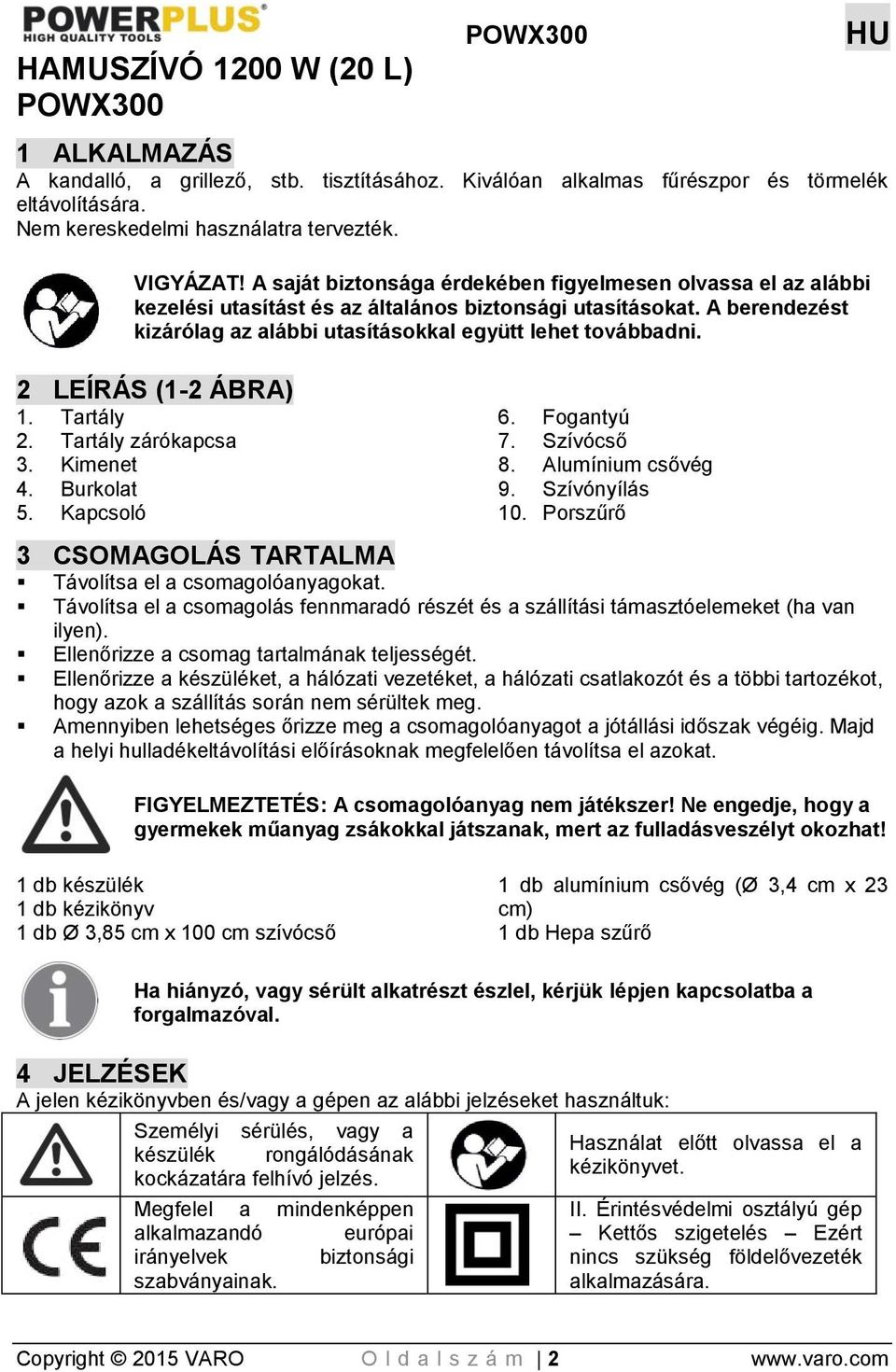 A berendezést kizárólag az alábbi utasításokkal együtt lehet továbbadni. 2 LEÍRÁS (1-2 ÁBRA) 1. Tartály 2. Tartály zárókapcsa 3. Kimenet 4. Burkolat 5. Kapcsoló 6. Fogantyú 7. Szívócső 8.