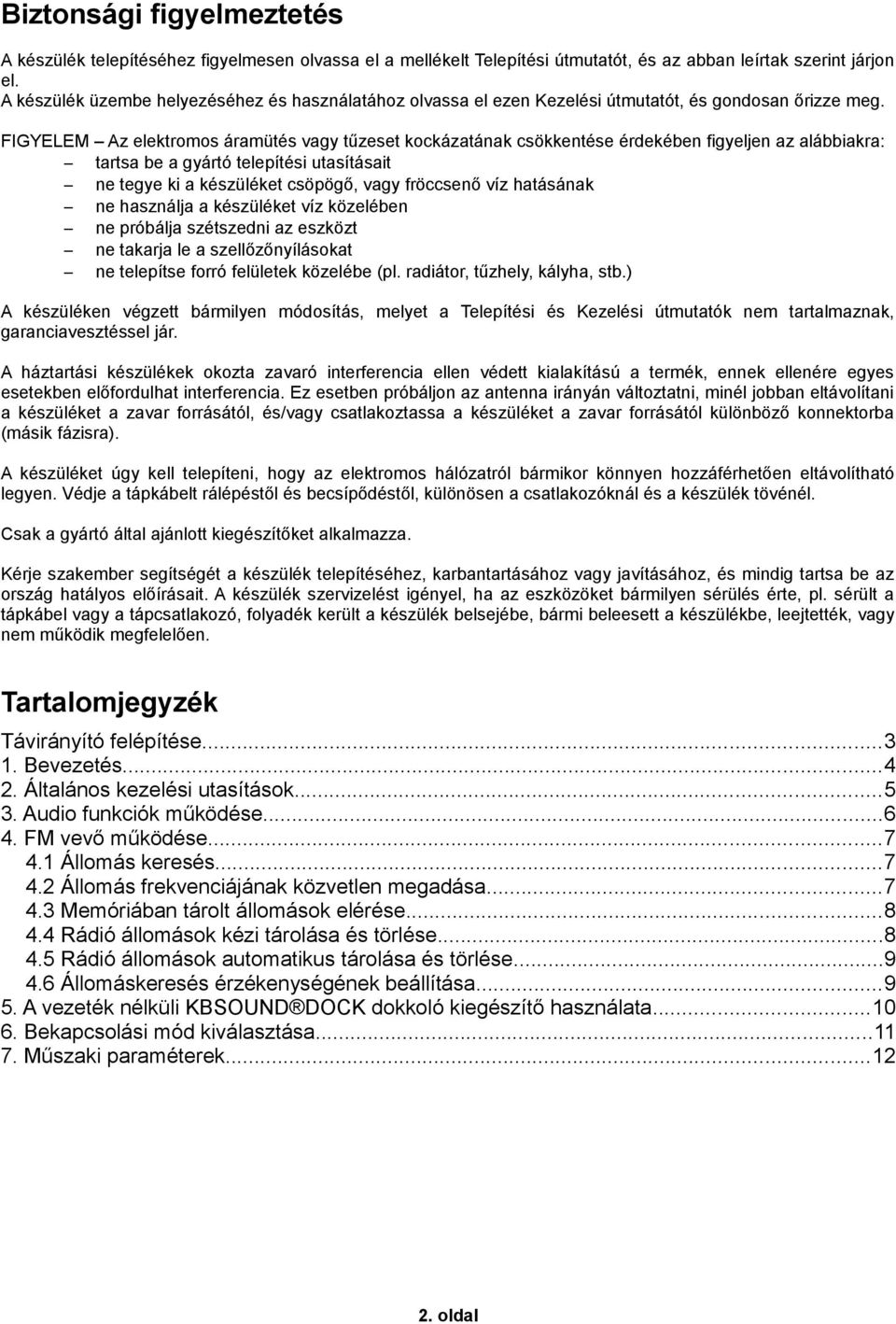 FIGYELEM Az elektromos áramütés vagy tűzeset kockázatának csökkentése érdekében figyeljen az alábbiakra: tartsa be a gyártó telepítési utasításait ne tegye ki a készüléket csöpögő, vagy fröccsenő víz