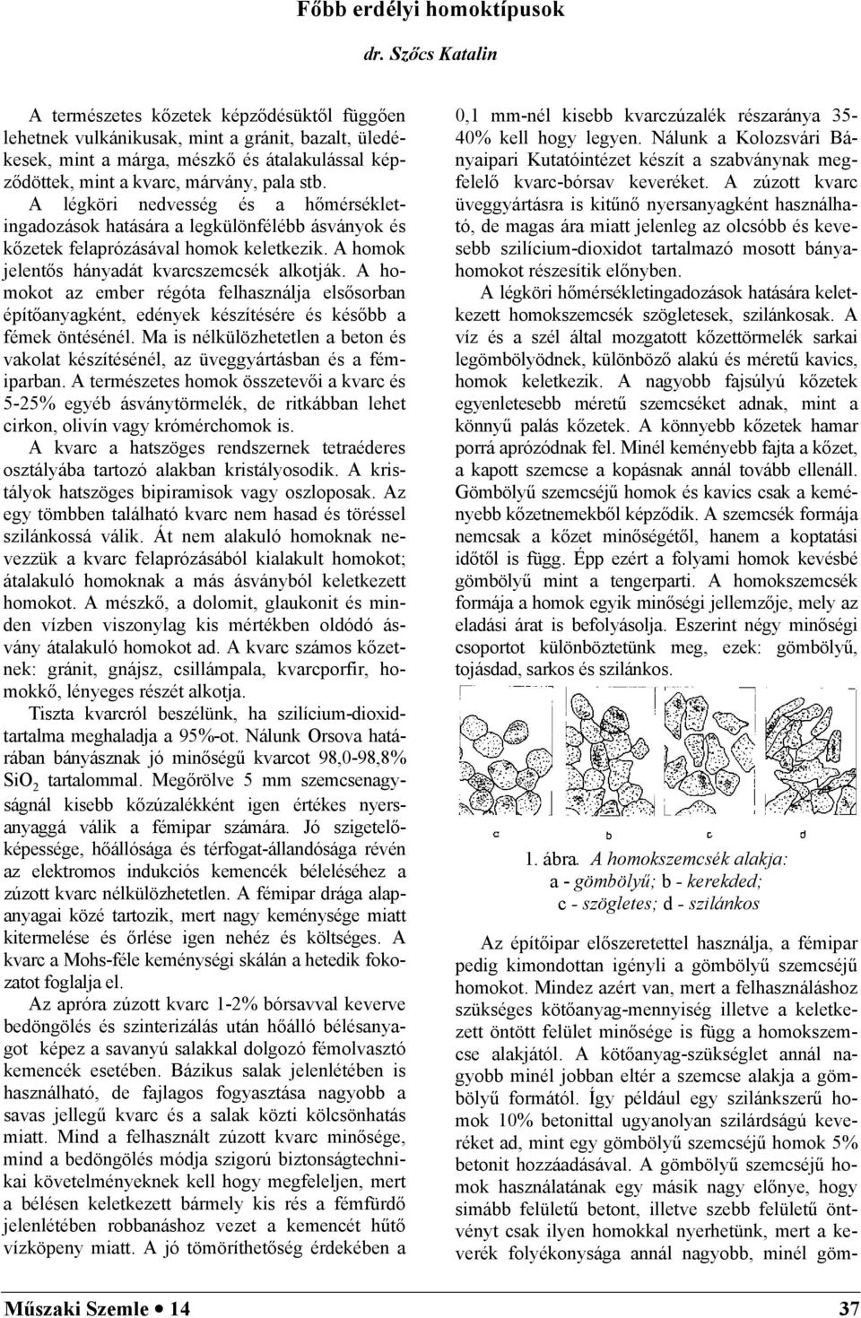 A légköri nedvesség és a hőmérsékletingadozások hatására a legkülönfélébb ásványok és kőzetek felaprózásával homok keletkezik. A homok jelentős hányadát kvarcszemcsék alkotják.