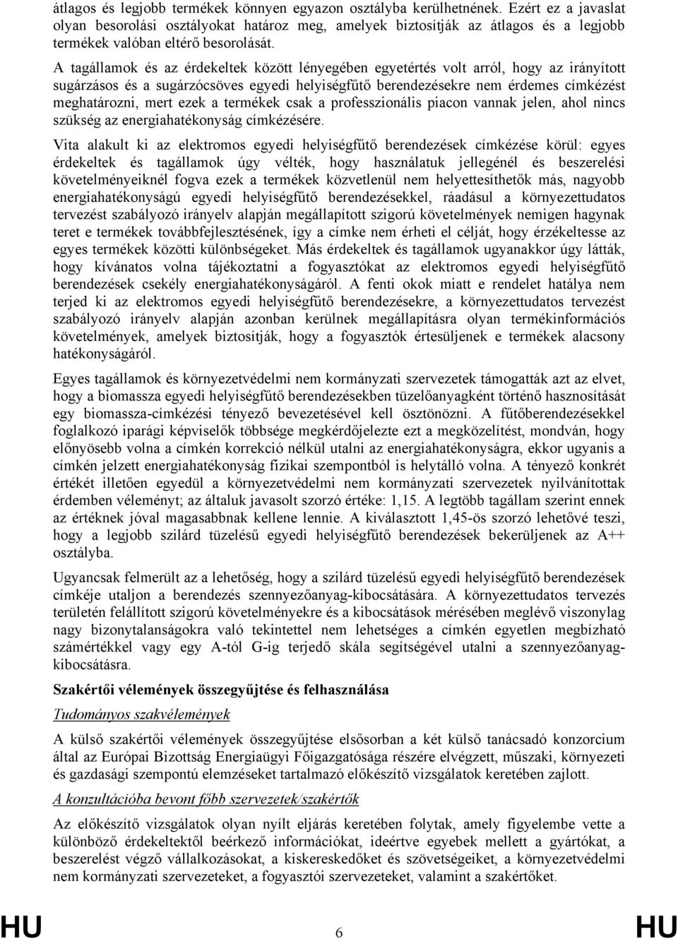 A tagállamok és az érdekeltek között lényegében egyetértés volt arról, hogy az irányított sugárzásos és a sugárzócsöves egyedi helyiségfűtő berendezésekre nem érdemes címkézést meghatározni, mert