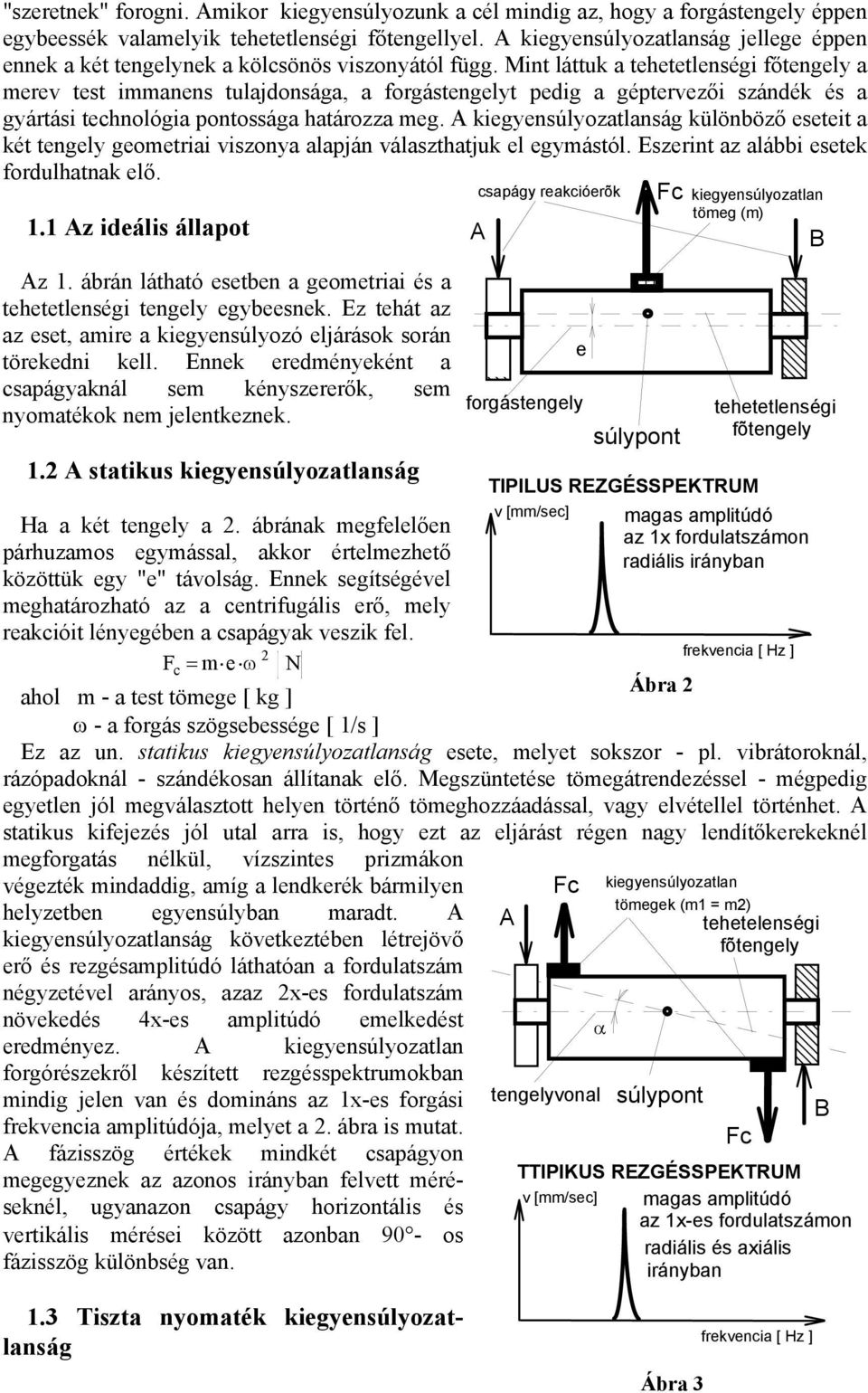 Mint láttuk a tehetetlenségi főtengely a merev test immanens tulajdonsága, a forgástengelyt pedig a géptervezői szándék és a gyártási technológia pontossága határozza meg.