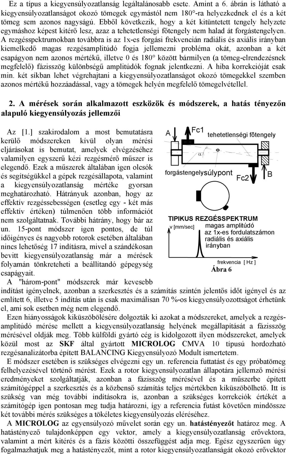 A rezgésspektrumokban továbbra is az 1x-es forgási frekvencián radiális és axiális irányban kiemelkedő magas rezgésamplitúdó fogja jellemezni probléma okát, azonban a két csapágyon nem azonos
