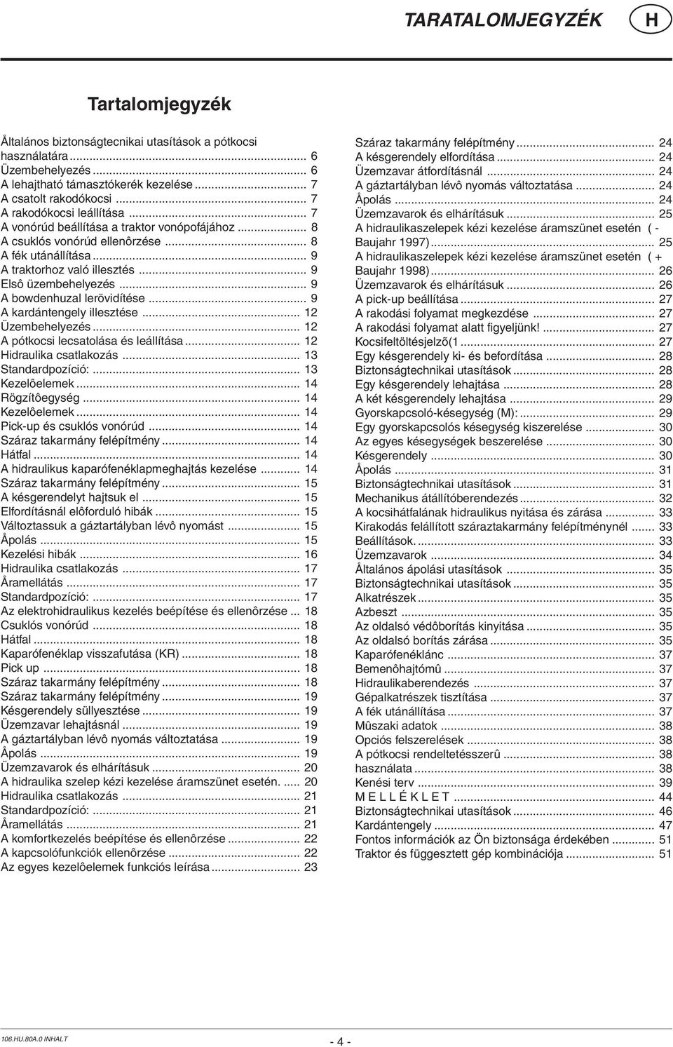 .. 9 A bowdenhuzal lerövidítése... 9 A kardántengely illesztése... 12 Üzembehelyezés... 12 A pótkocsi lecsatolása és leállítása... 12 idraulika csatlakozás... 13 Standardpozíció:... 13 Kezelôelemek.