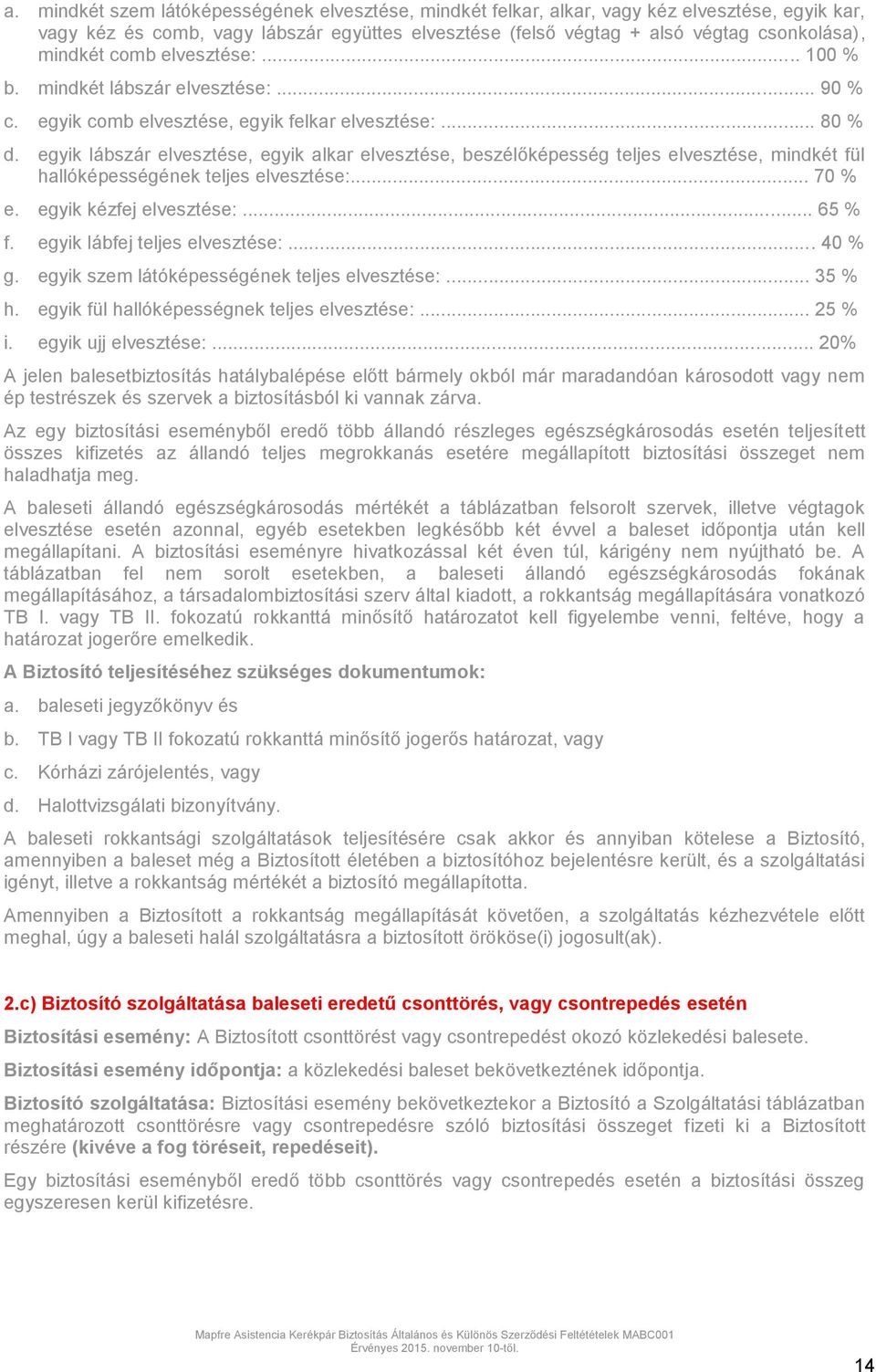 egyik lábszár elvesztése, egyik alkar elvesztése, beszélőképesség teljes elvesztése, mindkét fül hallóképességének teljes elvesztése:... 70 % e. egyik kézfej elvesztése:... 65 % f.