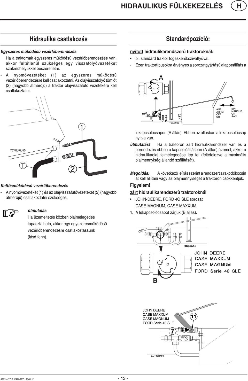 Az olajvisszafolyó tömlôt (2) (nagyobb átmérôjü) a traktor olajvisszafutó vezetékére kell csatlakoztatni. Standardpozíció: nyitott hidraulikarendszerû traktoroknál: pl.