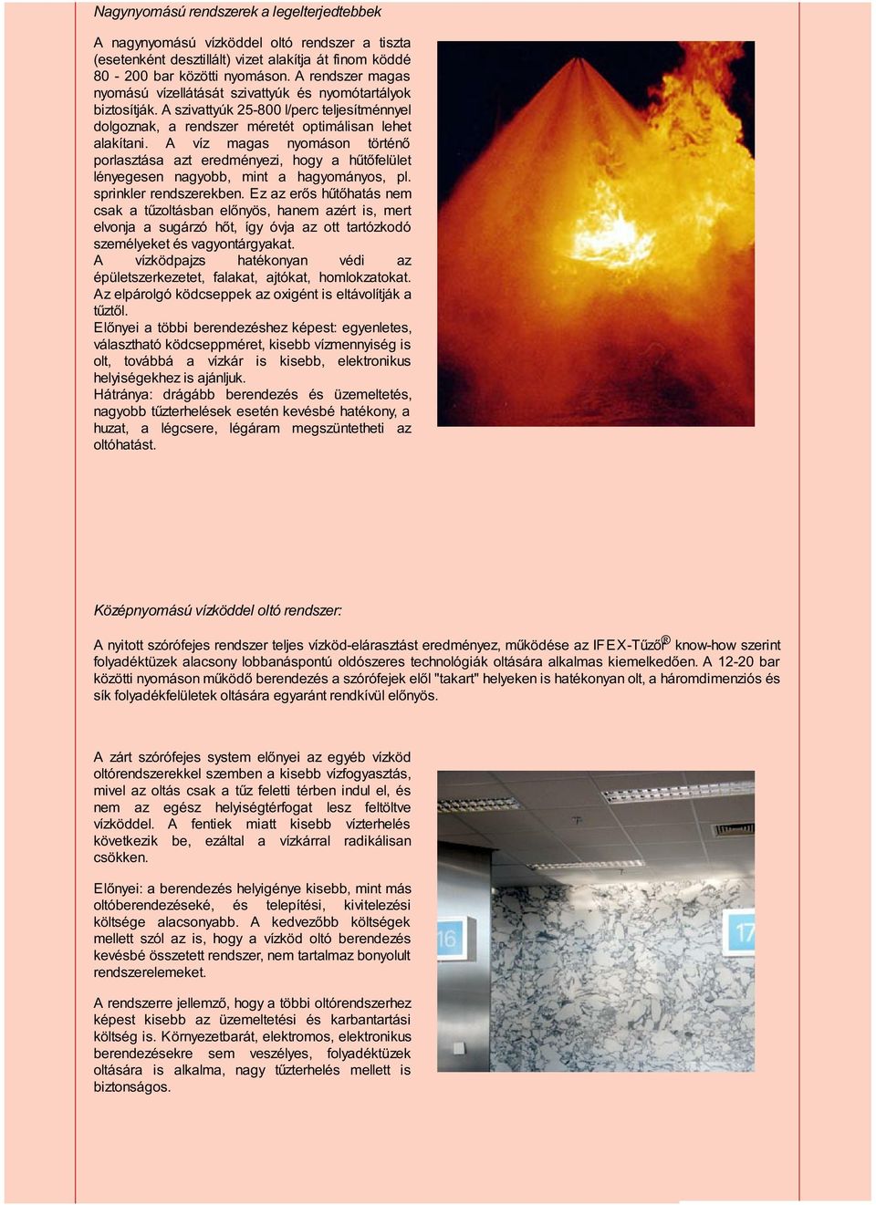 A víz magas nyomáson történő porlasztása azt eredményezi, hogy a hűtőfelület lényegesen nagyobb, mint a hagyományos, pl. sprinkler rendszerekben.