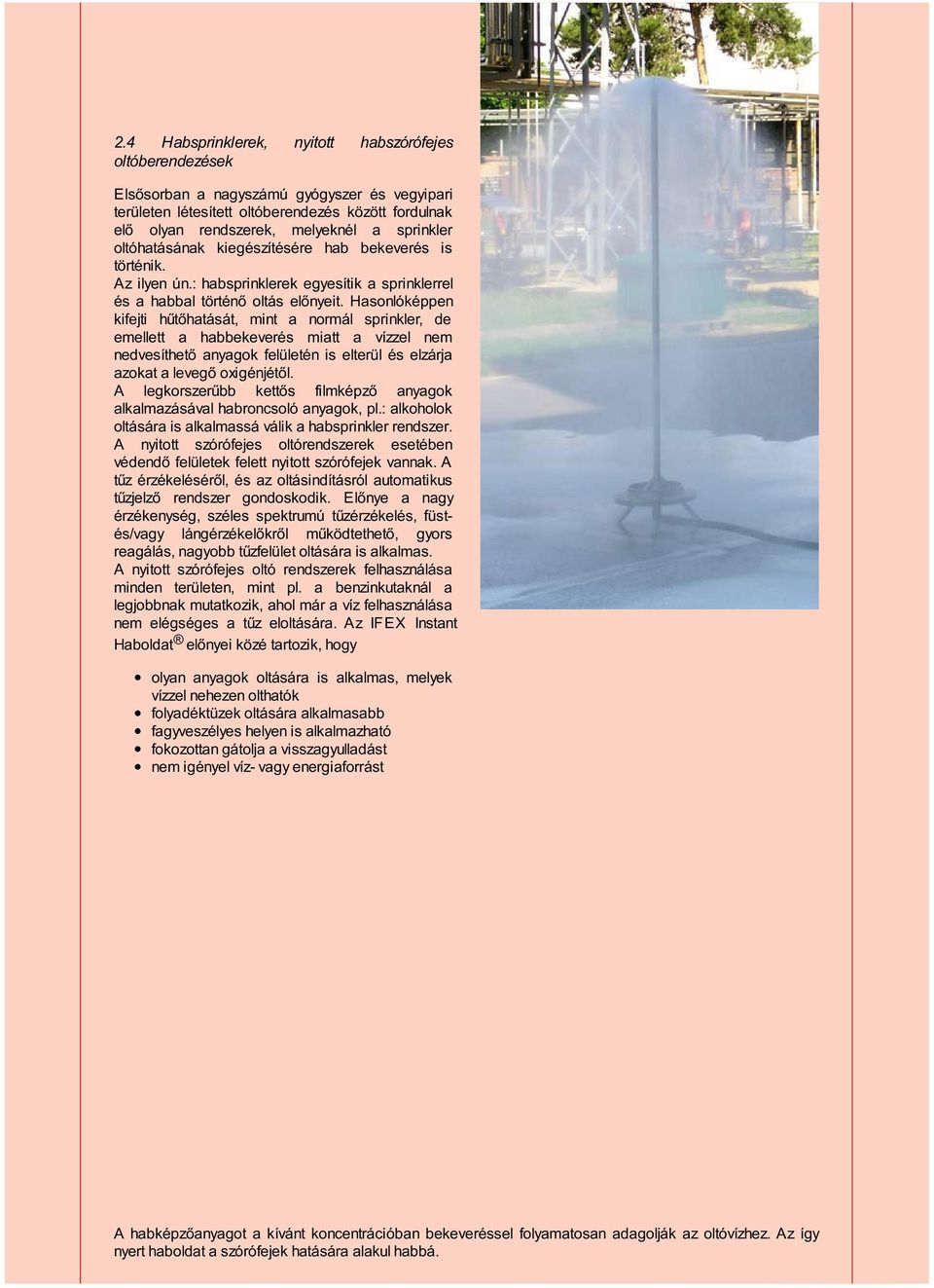 Hasonlóképpen kifejti hűtőhatását, mint a normál sprinkler, de emellett a habbekeverés miatt a vízzel nem nedvesíthető anyagok felületén is elterül és elzárja azokat a levegő oxigénjétől.