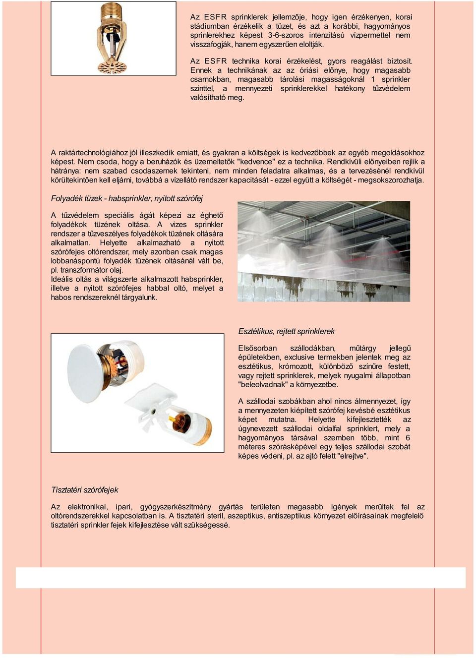 Ennek a technikának az az óriási előnye, hogy magasabb csarnokban, magasabb tárolási magasságoknál 1 sprinkler szinttel, a mennyezeti sprinklerekkel hatékony tűzvédelem valósítható meg.