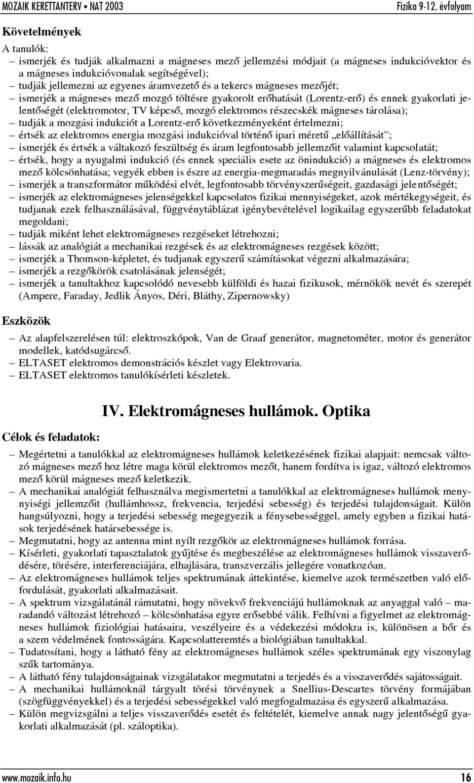 részecskék mágneses tárolása); tudják a mozgási indukciót a Lorentz-erõ következményeként értelmezni; értsék az elektromos energia mozgási indukcióval történõ ipari méretû elõállítását ; ismerjék és