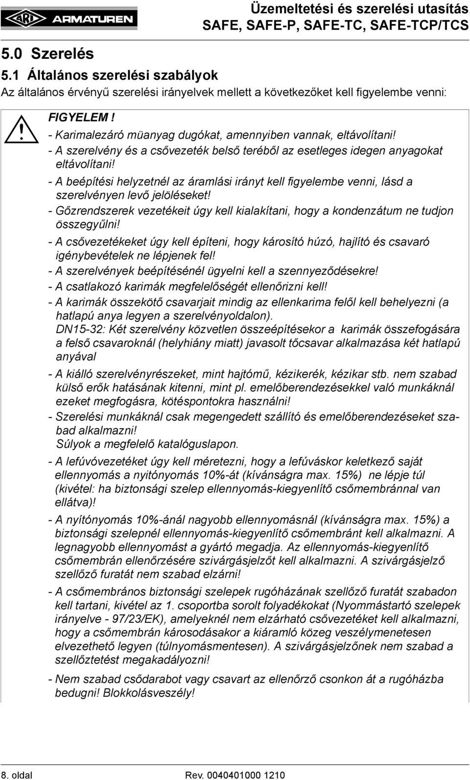 - A szerelvény és a csővezeték belső teréből az esetleges idegen anyagokat eltávolítani! - A beépítési helyzetnél az áramlási irányt kell figyelembe venni, lásd a szerelvényen levő jelöléseket!