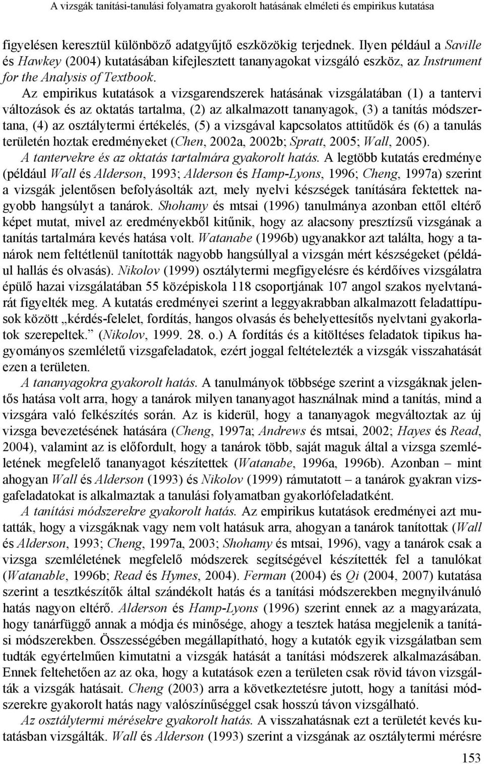 Az empirikus kutatások a vizsgarendszerek hatásának vizsgálatában (1) a tantervi változások és az oktatás tartalma, (2) az alkalmazott tananyagok, (3) a tanítás módszertana, (4) az osztálytermi