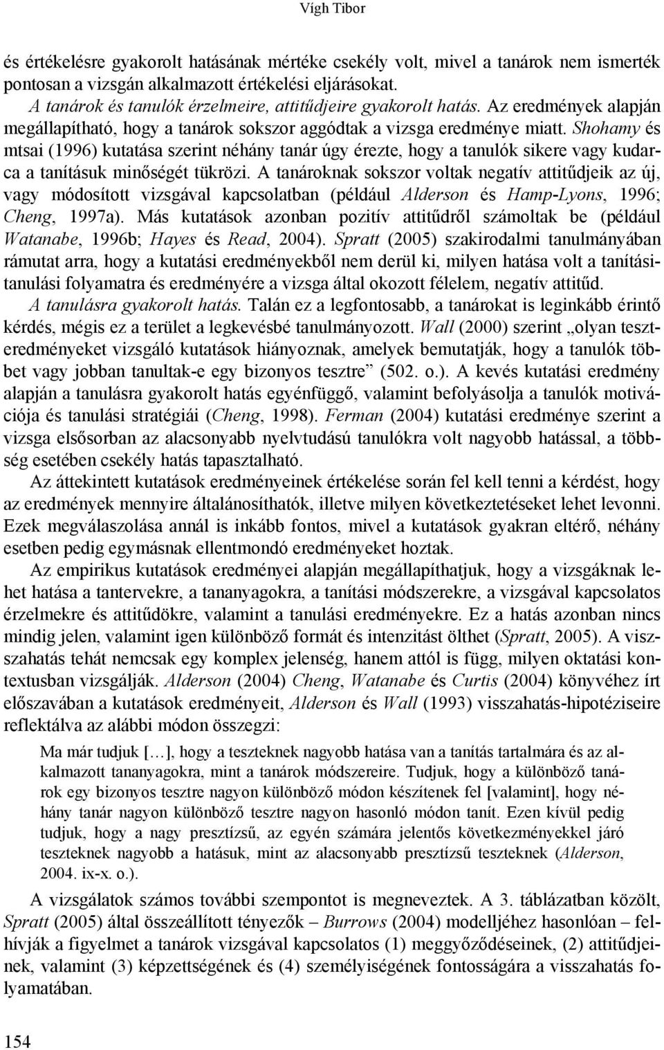 Shohamy és mtsai (1996) kutatása szerint néhány tanár úgy érezte, hogy a tanulók sikere vagy kudarca a tanításuk minőségét tükrözi.