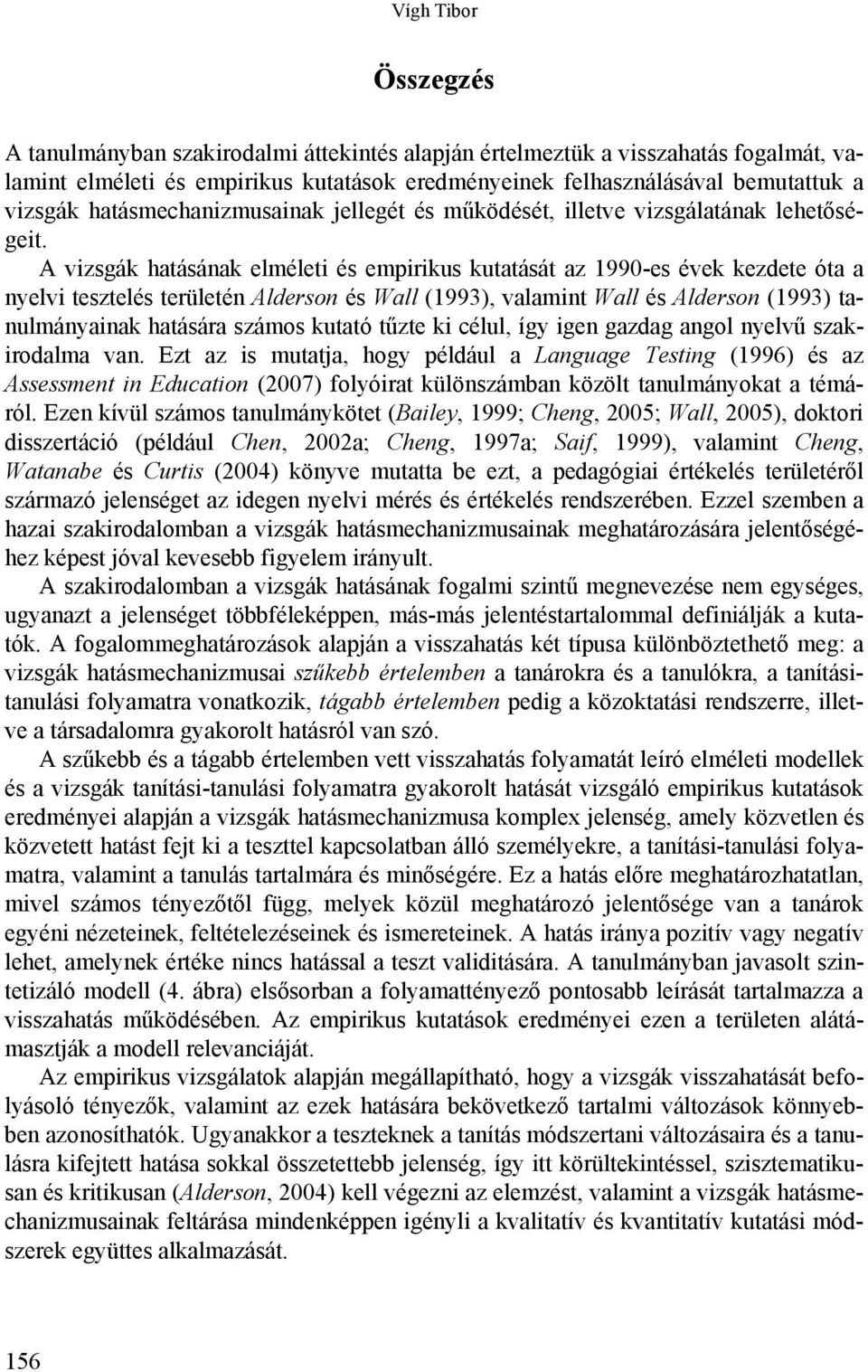A vizsgák hatásának elméleti és empirikus kutatását az 1990-es évek kezdete óta a nyelvi tesztelés területén Alderson és Wall (1993), valamint Wall és Alderson (1993) tanulmányainak hatására számos