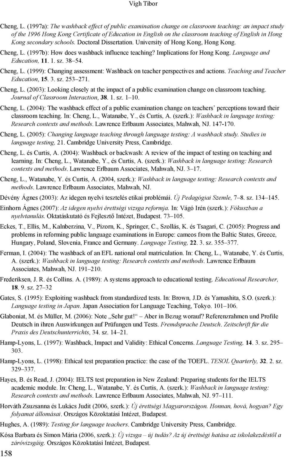 Kong secondary schools. Doctoral Dissertation. University of Hong Kong, Hong Kong. Cheng, L. (1997b): How does washback influence teaching? Implications for Hong Kong. Language and Education, 11. 1. sz.