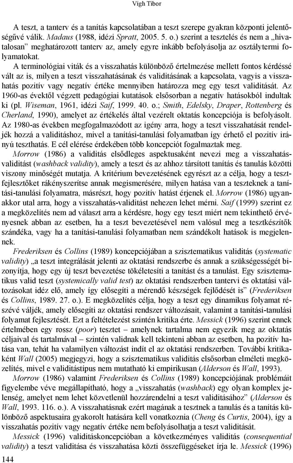 A terminológiai viták és a visszahatás különböző értelmezése mellett fontos kérdéssé vált az is, milyen a teszt visszahatásának és validitásának a kapcsolata, vagyis a visszahatás pozitív vagy