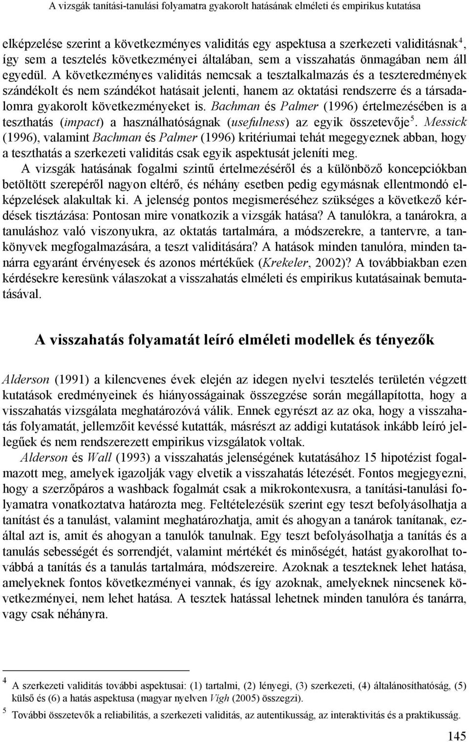 A következményes validitás nemcsak a tesztalkalmazás és a teszteredmények szándékolt és nem szándékot hatásait jelenti, hanem az oktatási rendszerre és a társadalomra gyakorolt következményeket is.