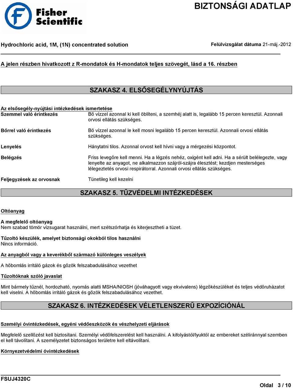 Azonnali orvosi ellátás szükséges. Bőrrel való érintkezés Lenyelés Belégzés Feljegyzések az orvosnak Bő vízzel azonnal le kell mosni legalább 15 percen keresztül. Azonnali orvosi ellátás szükséges.