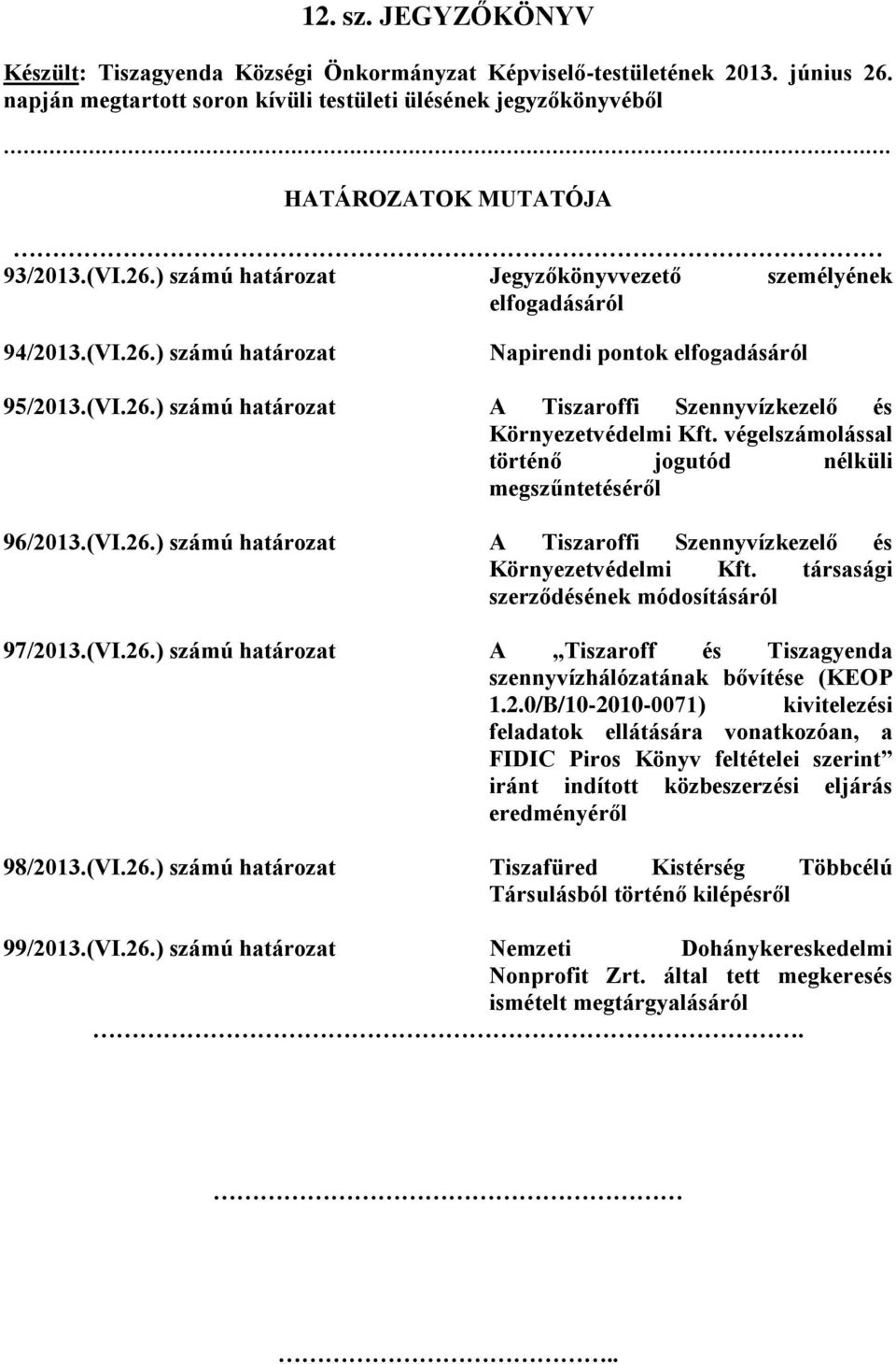 végelszámolással történő jogutód nélküli megszűntetéséről 96/2013.(VI.26.) számú határozat A Tiszaroffi Szennyvízkezelő és Környezetvédelmi Kft. társasági szerződésének módosításáról 97/2013.(VI.26.) számú határozat A Tiszaroff és Tiszagyenda szennyvízhálózatának bővítése (KEOP 1.