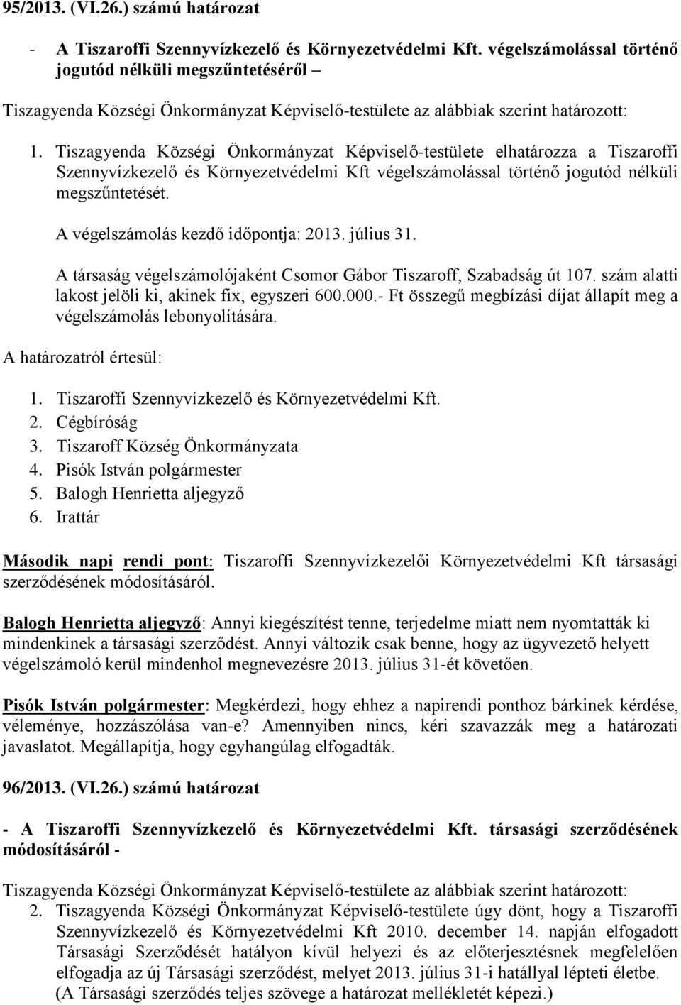 Tiszagyenda Községi Önkormányzat Képviselő-testülete elhatározza a Tiszaroffi Szennyvízkezelő és Környezetvédelmi Kft végelszámolással történő jogutód nélküli megszűntetését.