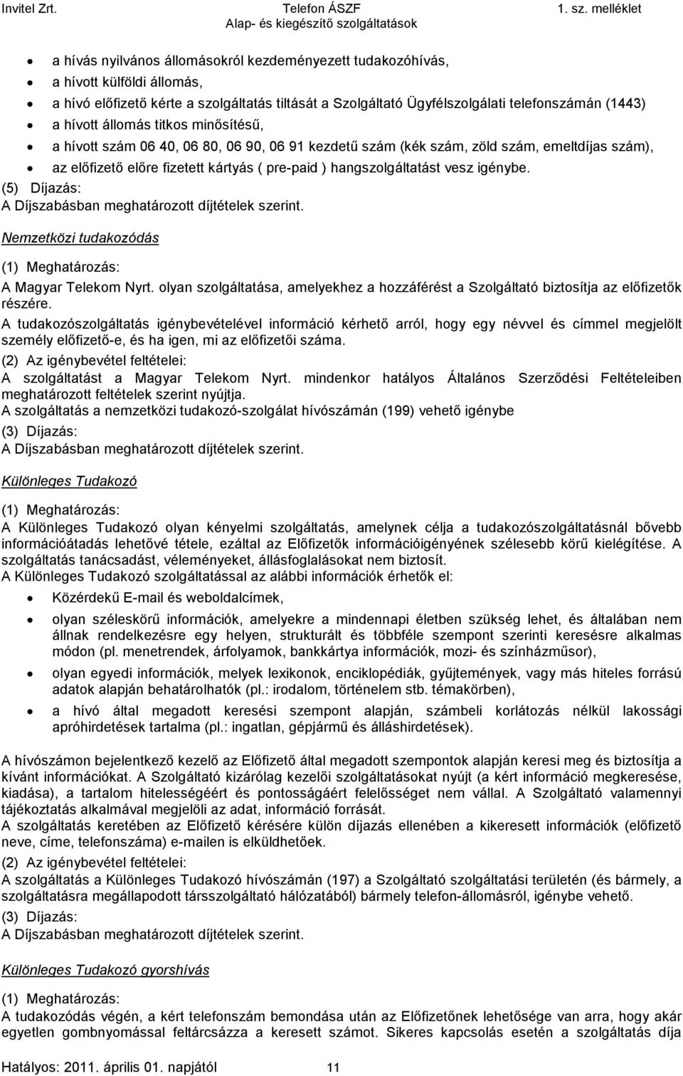 igénybe. (5) Díjazás: Nemzetközi tudakozódás A Magyar Telekom Nyrt. olyan szolgáltatása, amelyekhez a hozzáférést a Szolgáltató biztosítja az előfizetők részére.